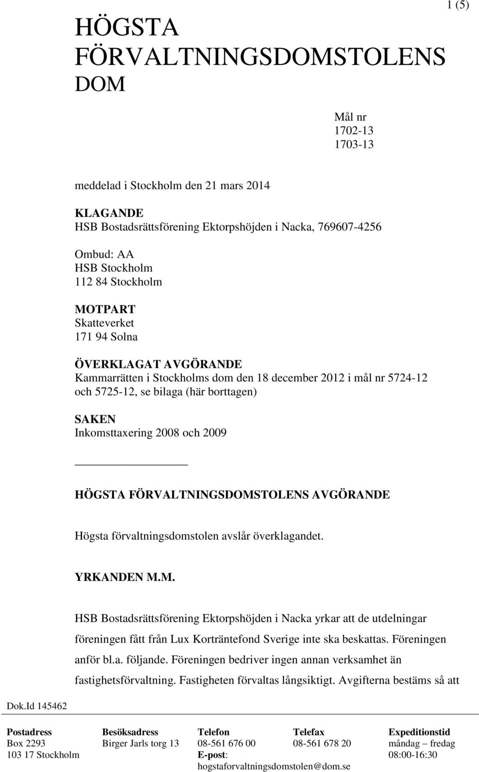 FÖRVALTNINGSDOMSTOLENS AVGÖRANDE Högsta förvaltningsdomstolen avslår överklagandet. YRKANDEN M.M. HSB Bostadsrättsförening Ektorpshöjden i Nacka yrkar att de utdelningar föreningen fått från Lux Korträntefond Sverige inte ska beskattas.