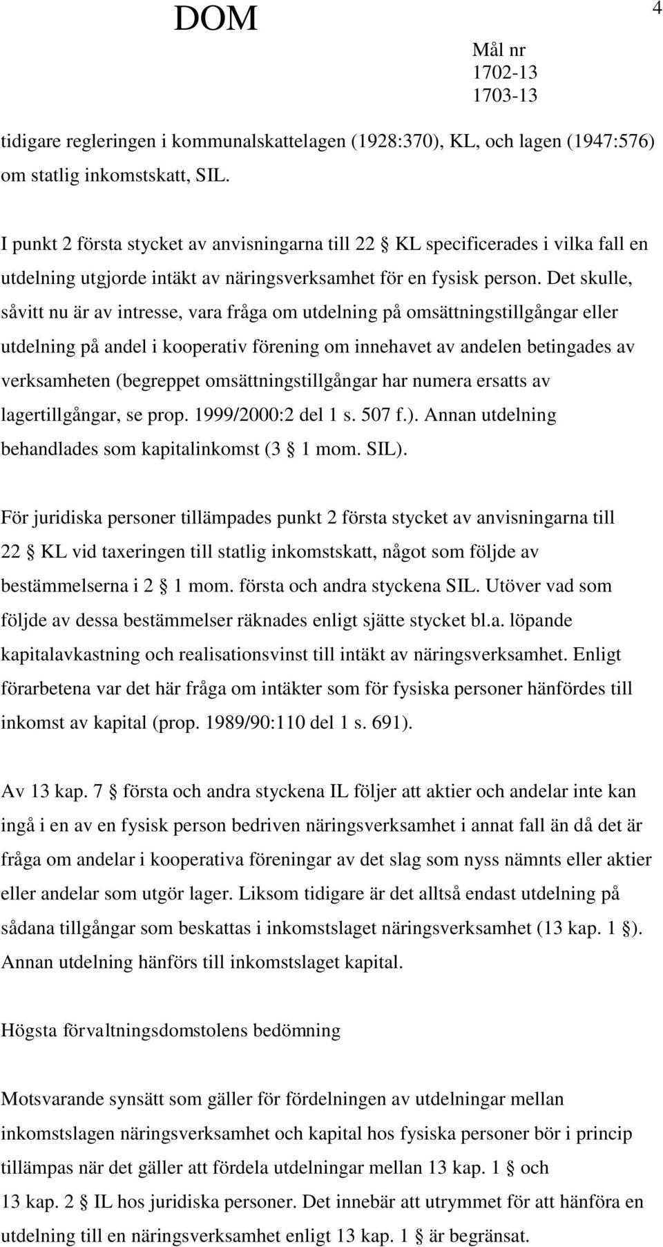 Det skulle, såvitt nu är av intresse, vara fråga om utdelning på omsättningstillgångar eller utdelning på andel i kooperativ förening om innehavet av andelen betingades av verksamheten (begreppet