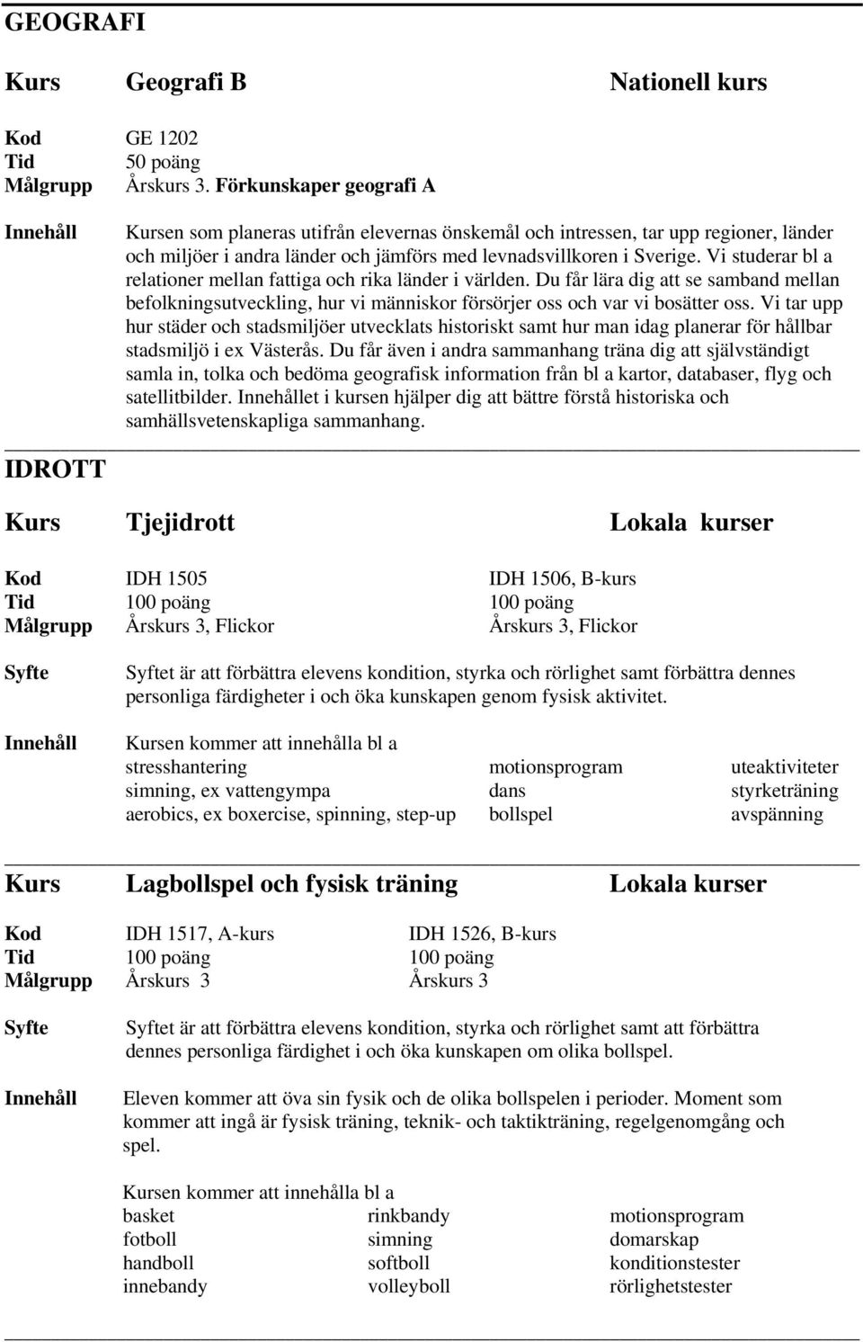 Vi studerar bl a relationer mellan fattiga och rika länder i världen. Du får lära dig att se samband mellan befolkningsutveckling, hur vi människor försörjer oss och var vi bosätter oss.