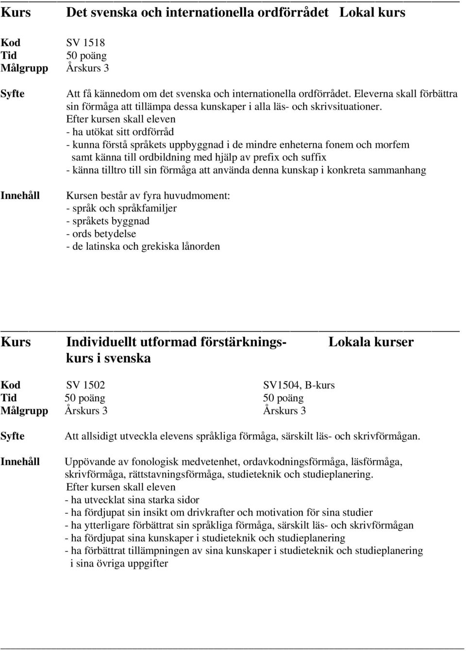 Efter kursen skall eleven - ha utökat sitt ordförråd - kunna förstå språkets uppbyggnad i de mindre enheterna fonem och morfem samt känna till ordbildning med hjälp av prefix och suffix - känna