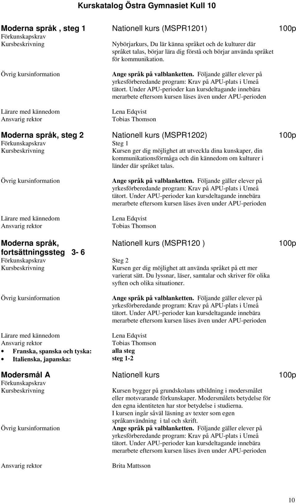 Under APU-perioder kan kursdeltagande innebära merarbete eftersom kursen läses även under APU-perioden Lena Edqvist Moderna språk, steg 2 Nationell kurs (MSPR1202) 100p Steg 1 Kursen ger dig