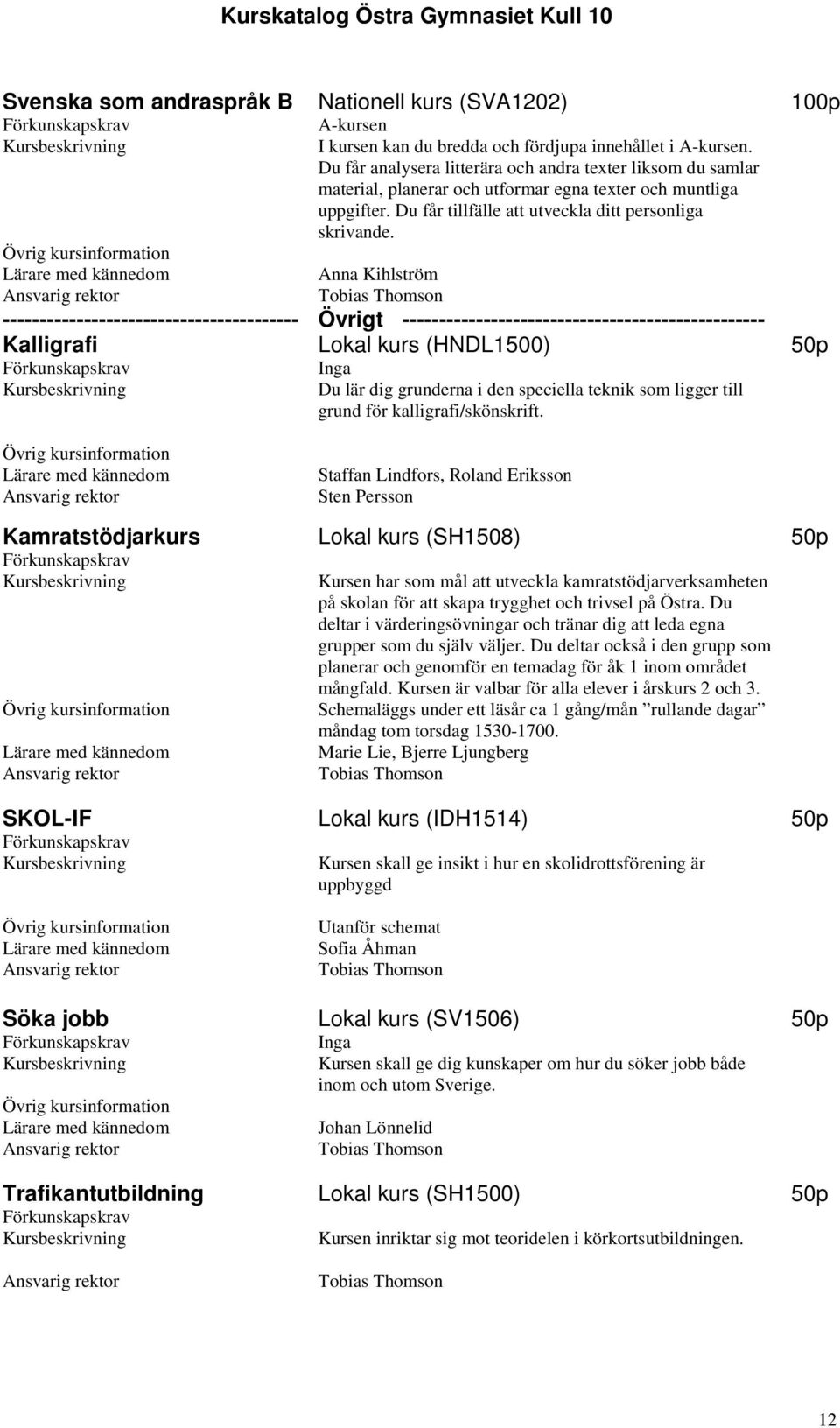 Anna Kihlström ---------------------------------------- Övrigt ------------------------------------------------- Kalligrafi Lokal kurs (HNDL1500) 50p Du lär dig grunderna i den speciella teknik som