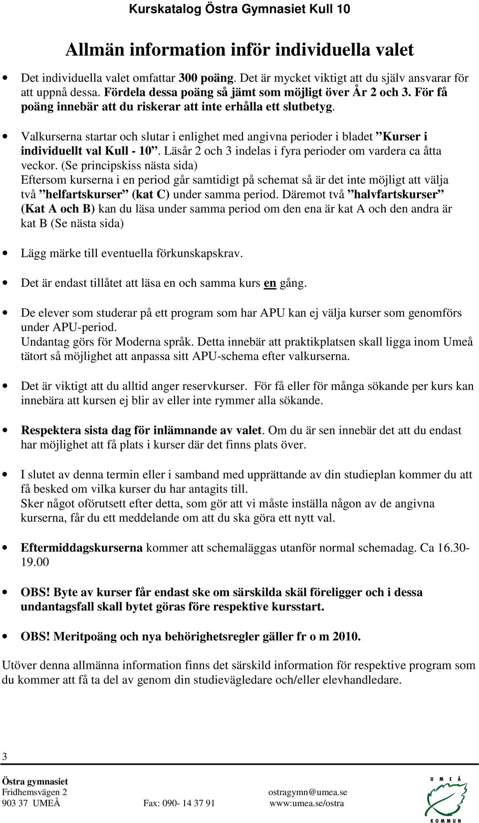 Valkurserna startar och slutar i enlighet med angivna perioder i bladet Kurser i individuellt val Kull - 10. Läsår 2 och 3 indelas i fyra perioder om vardera ca åtta veckor.