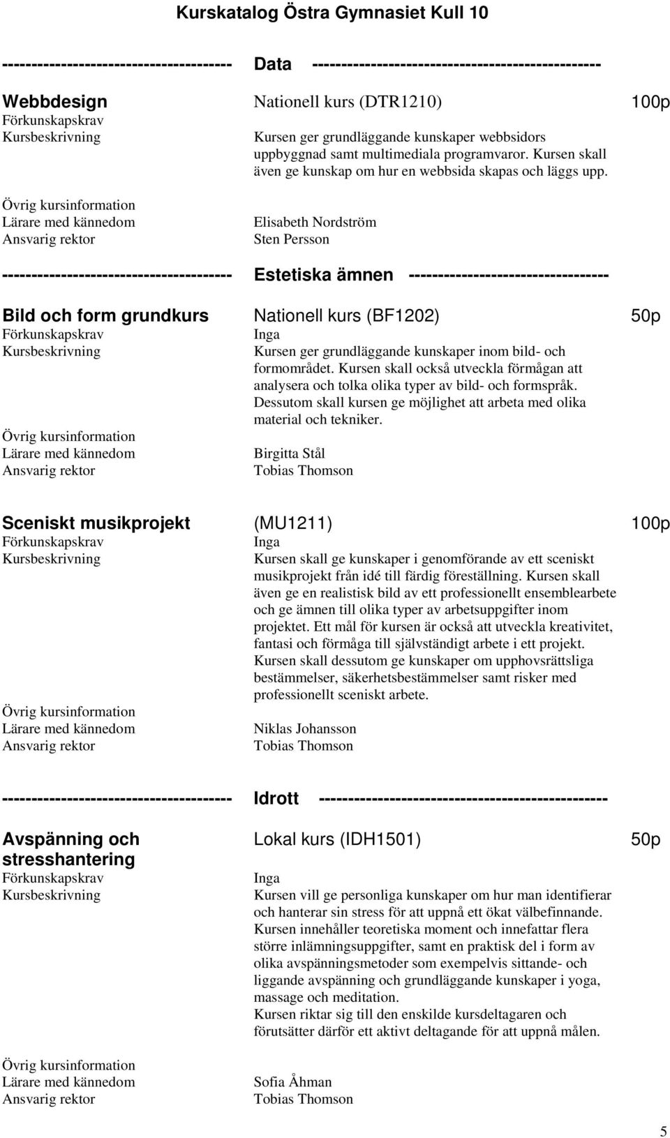 Elisabeth Nordström --------------------------------------- Estetiska ämnen ---------------------------------- Bild och form grundkurs Nationell kurs (BF1202) 50p Kursen ger grundläggande kunskaper