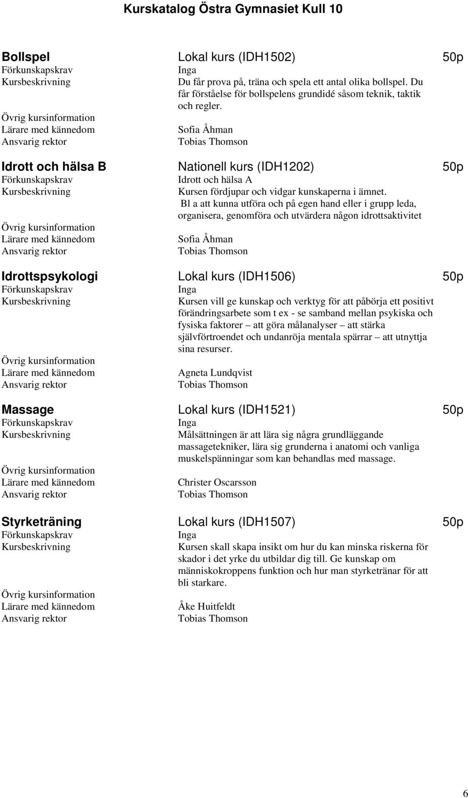 Bl a att kunna utföra och på egen hand eller i grupp leda, organisera, genomföra och utvärdera någon idrottsaktivitet Sofia Åhman Idrottspsykologi Lokal kurs (IDH1506) 50p Kursen vill ge kunskap och