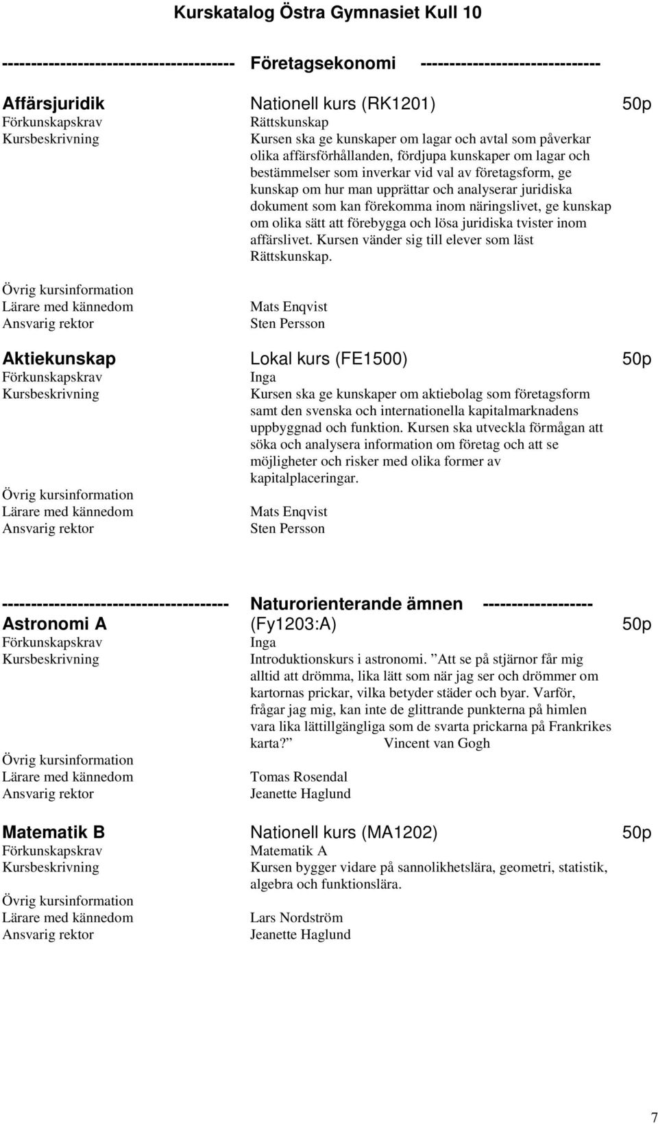 näringslivet, ge kunskap om olika sätt att förebygga och lösa juridiska tvister inom affärslivet. Kursen vänder sig till elever som läst Rättskunskap.