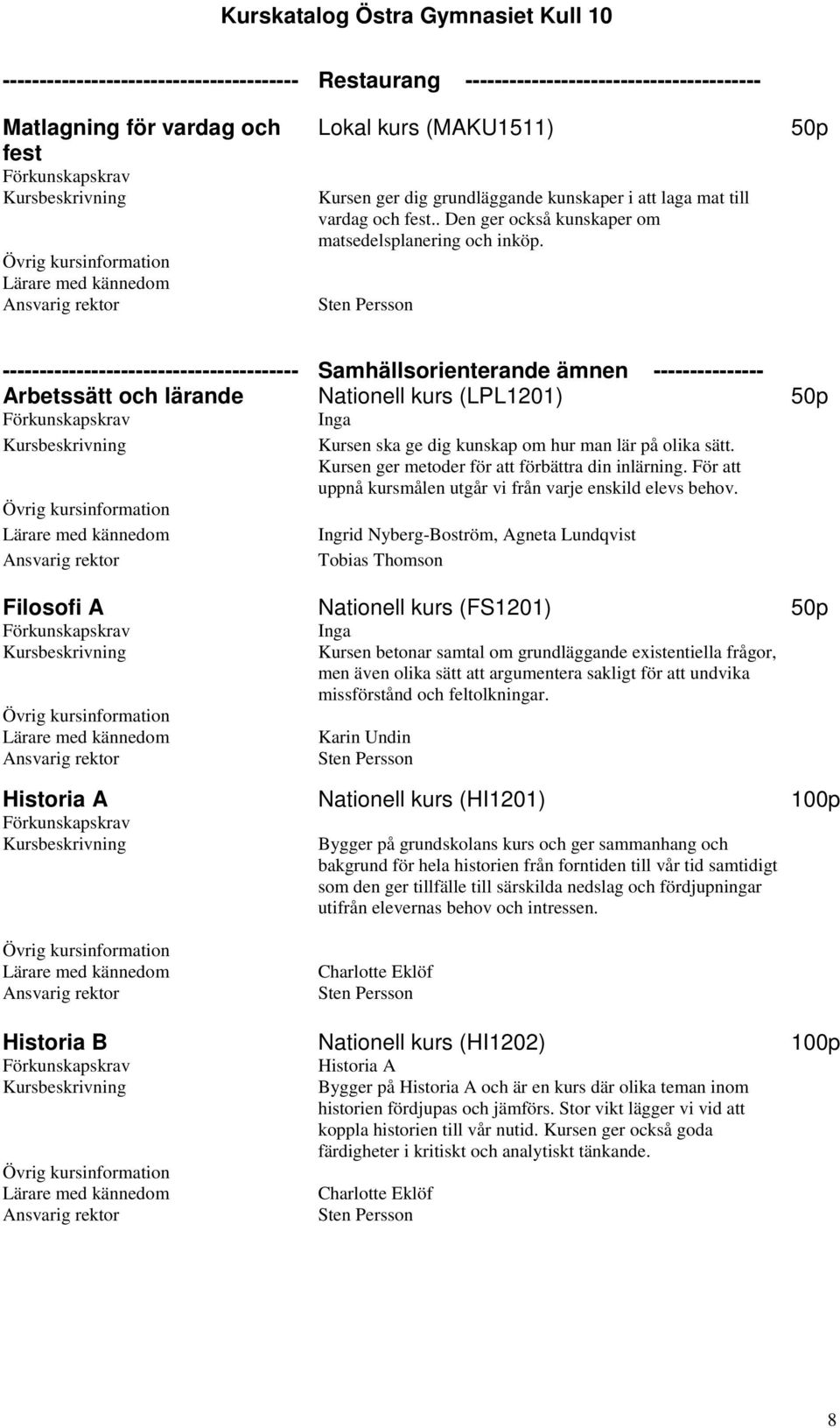 50p ---------------------------------------- Samhällsorienterande ämnen --------------- Arbetssätt och lärande Nationell kurs (LPL1201) 50p Kursen ska ge dig kunskap om hur man lär på olika sätt.