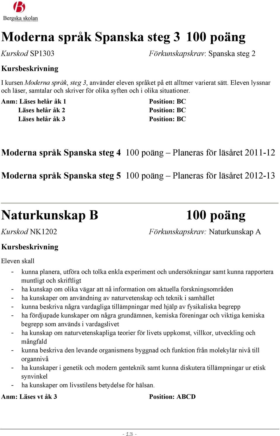 Anm: Läses helår åk 1 Läses helår åk 2 Moderna språk Spanska steg 4 Planeras för läsåret 2011-12 Moderna språk Spanska steg 5 Planeras för läsåret 2012-13 Naturkunskap B Kurskod NK1202