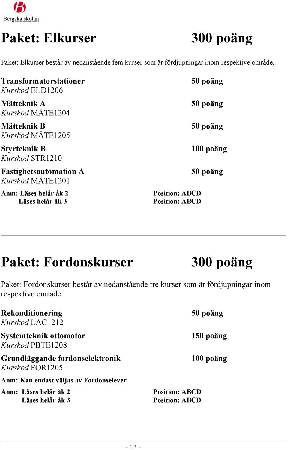 Läses helår åk 2 Position: ABCD Position: ABCD Paket: Fordonskurser 300 poäng Paket: Fordonskurser består av nedanstående tre kurser som är fördjupningar inom respektive