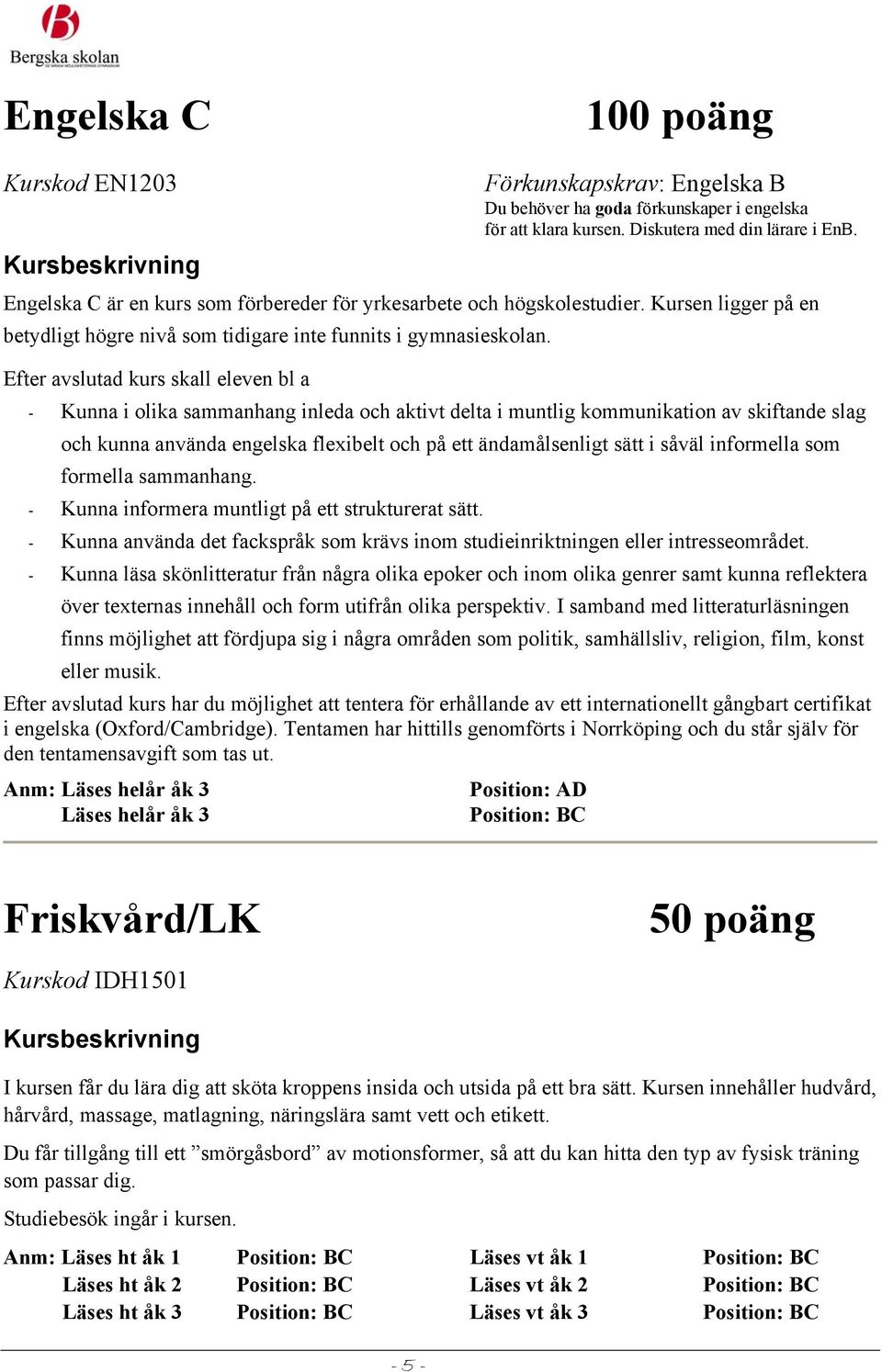 Efter avslutad kurs skall eleven bl a - Kunna i olika sammanhang inleda och aktivt delta i muntlig kommunikation av skiftande slag och kunna använda engelska flexibelt och på ett ändamålsenligt sätt