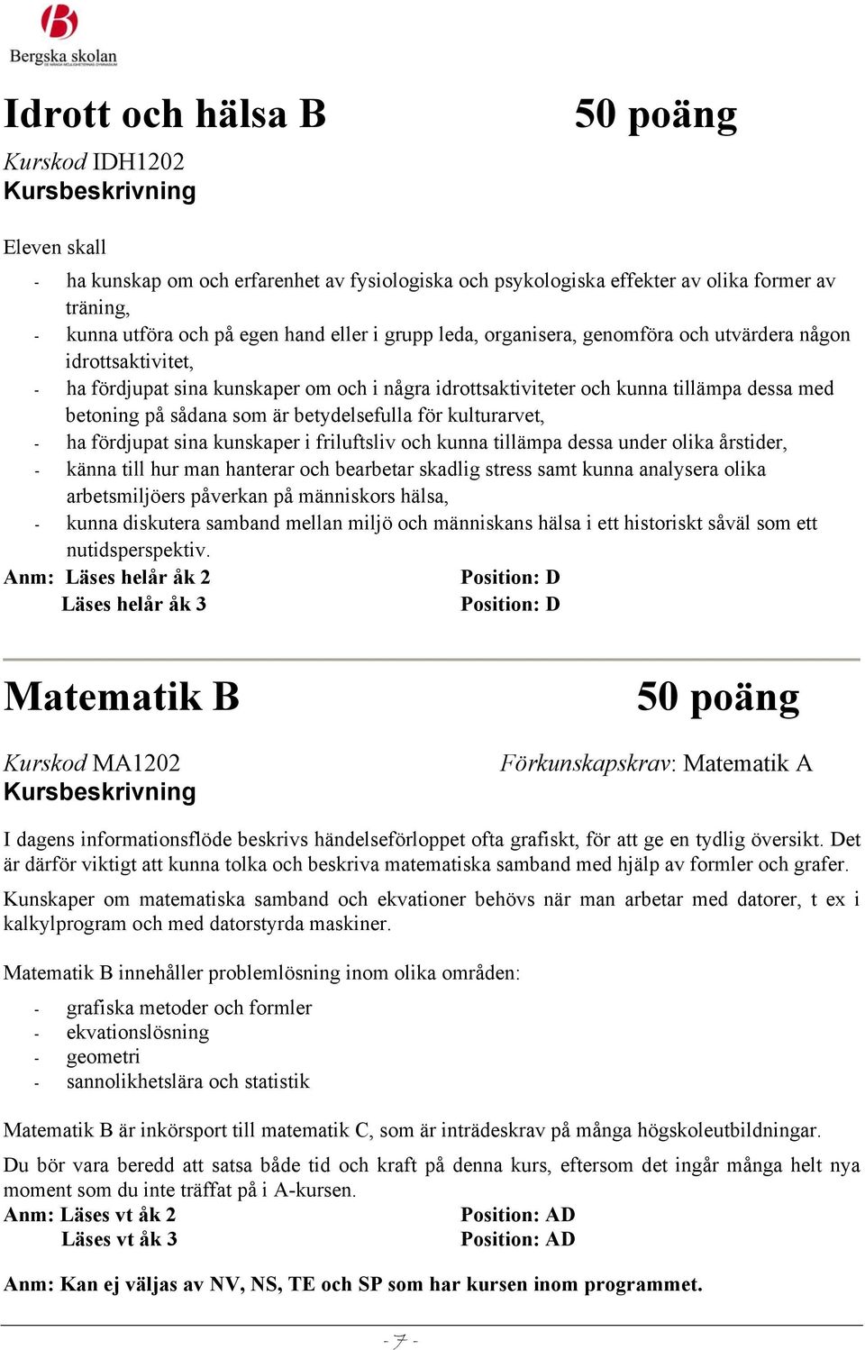 för kulturarvet, - ha fördjupat sina kunskaper i friluftsliv och kunna tillämpa dessa under olika årstider, - känna till hur man hanterar och bearbetar skadlig stress samt kunna analysera olika