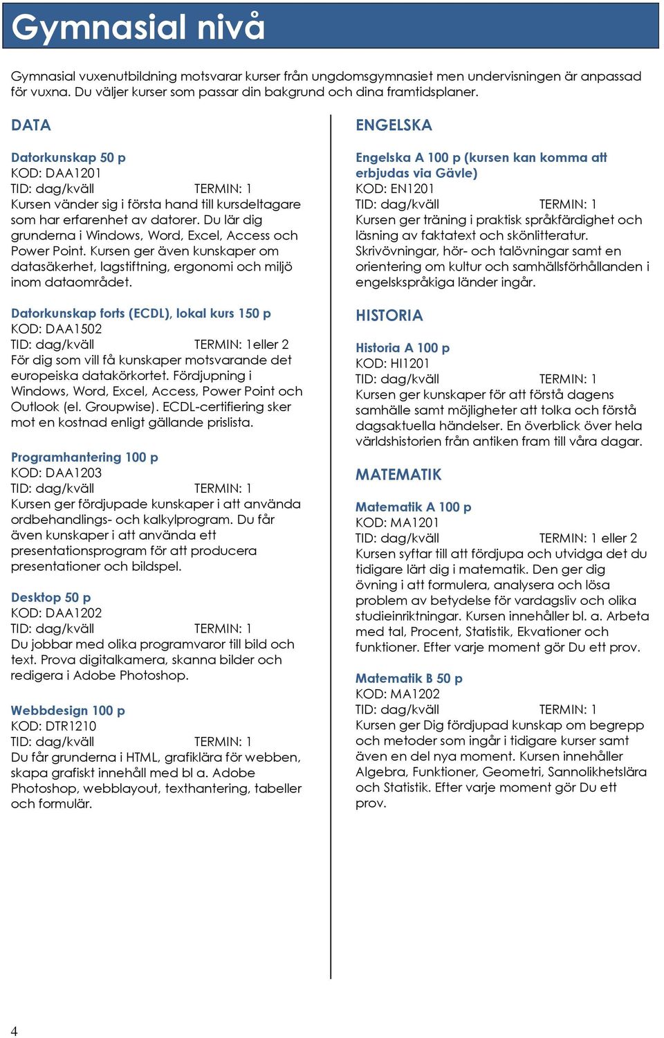 Kursen ger även kunskaper om datasäkerhet, lagstiftning, ergonomi och miljö inom dataområdet.