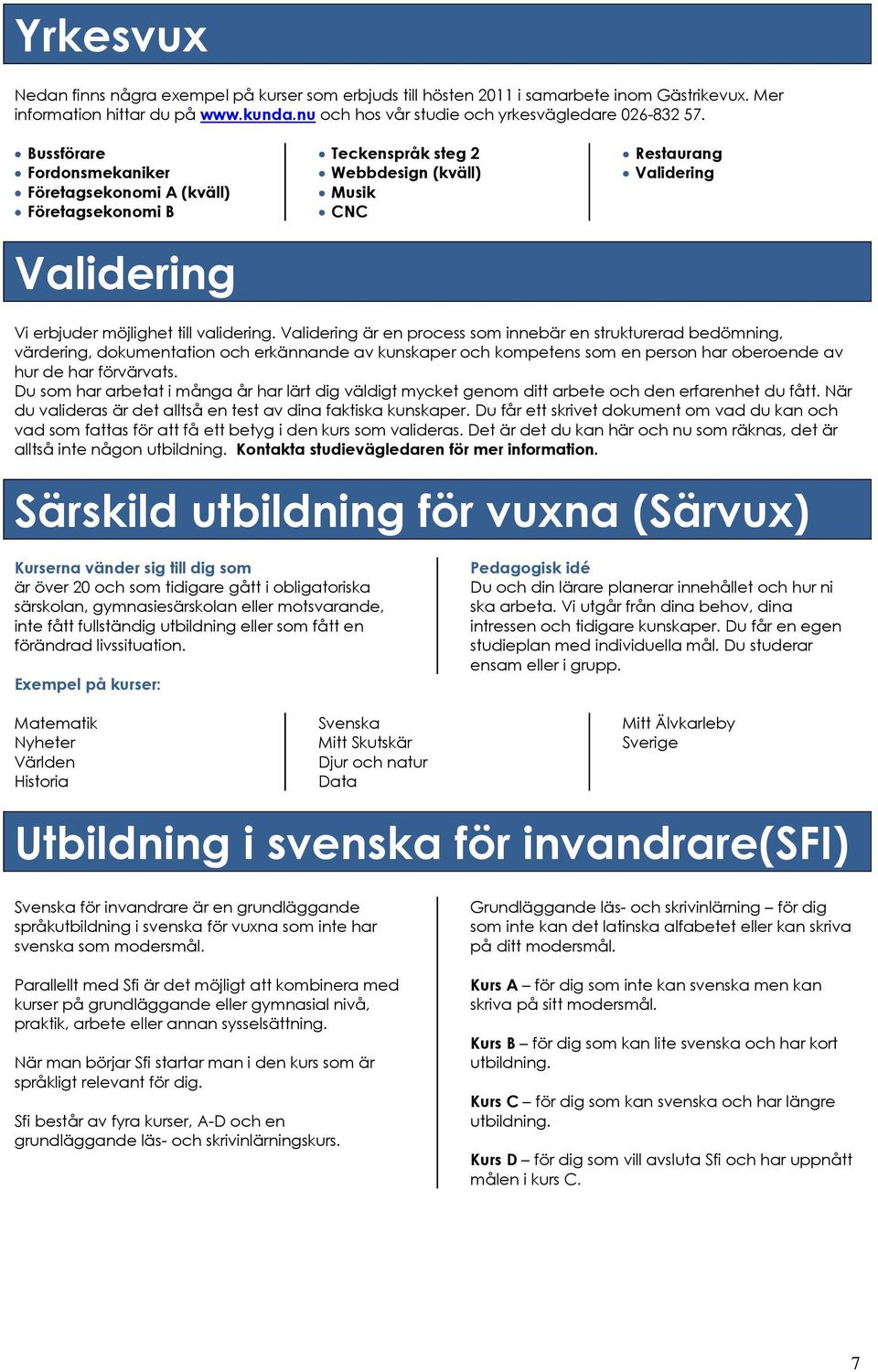 Validering är en process som innebär en strukturerad bedömning, värdering, dokumentation och erkännande av kunskaper och kompetens som en person har oberoende av hur de har förvärvats.