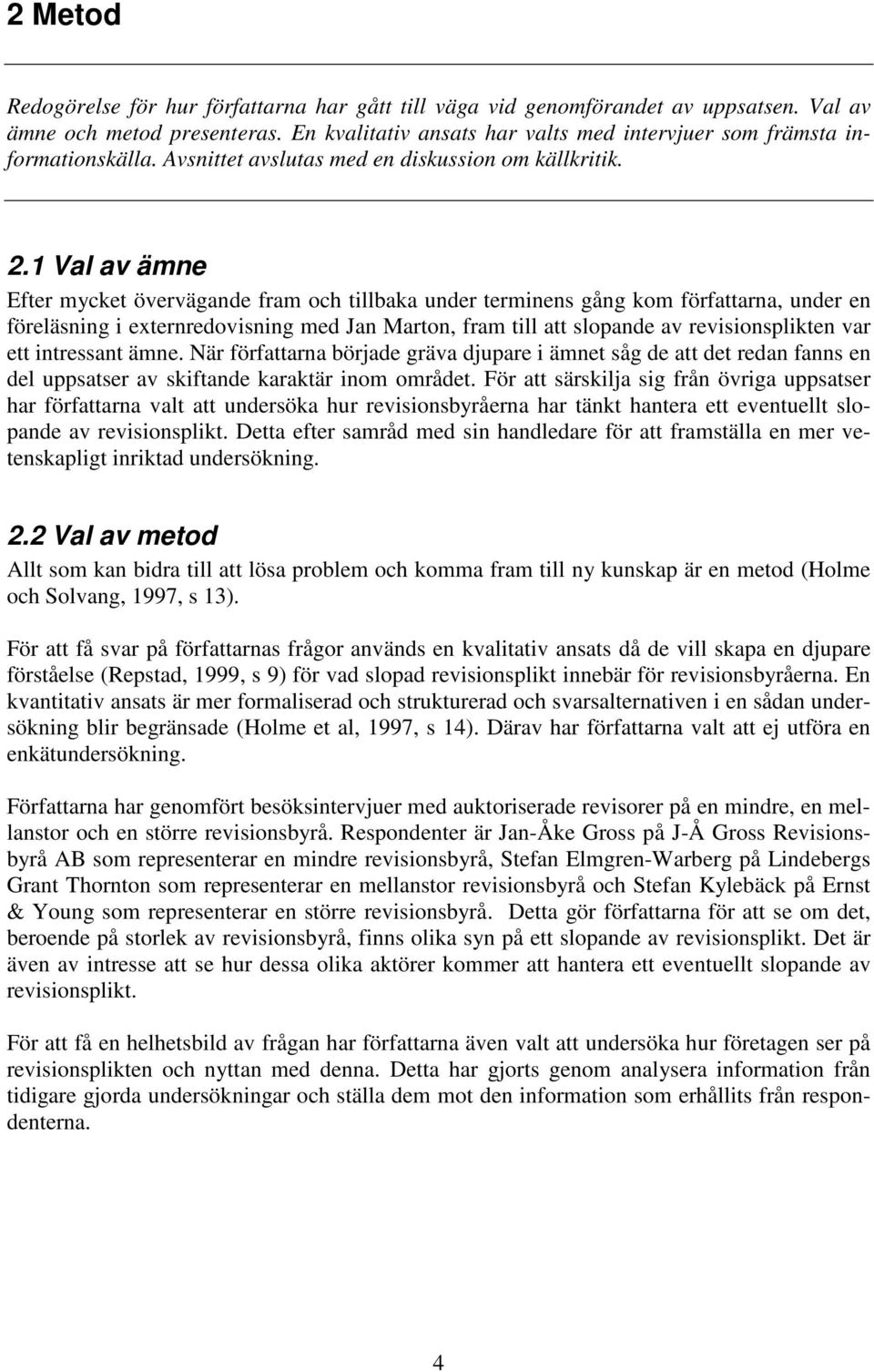 1 Val av ämne Efter mycket övervägande fram och tillbaka under terminens gång kom författarna, under en föreläsning i externredovisning med Jan Marton, fram till att slopande av revisionsplikten var