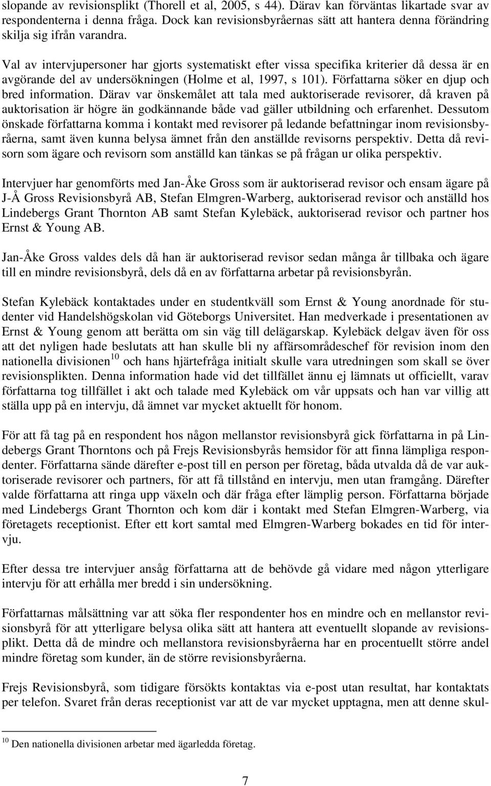 Val av intervjupersoner har gjorts systematiskt efter vissa specifika kriterier då dessa är en avgörande del av undersökningen (Holme et al, 1997, s 101).