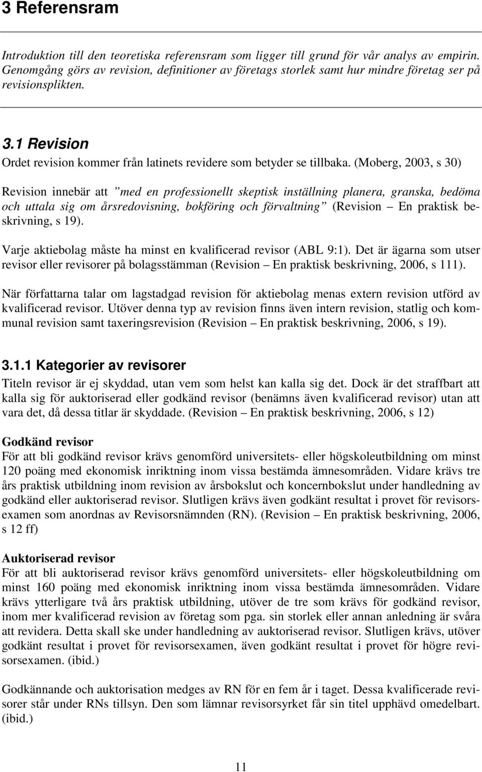 (Moberg, 2003, s 30) Revision innebär att med en professionellt skeptisk inställning planera, granska, bedöma och uttala sig om årsredovisning, bokföring och förvaltning (Revision En praktisk