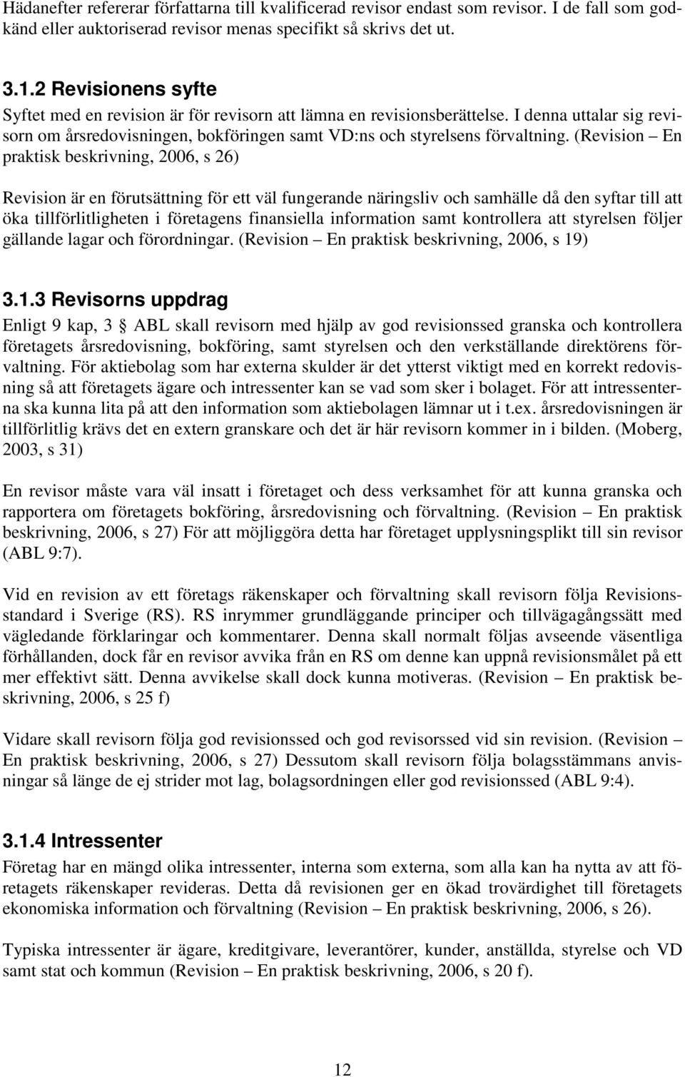 (Revision En praktisk beskrivning, 2006, s 26) Revision är en förutsättning för ett väl fungerande näringsliv och samhälle då den syftar till att öka tillförlitligheten i företagens finansiella