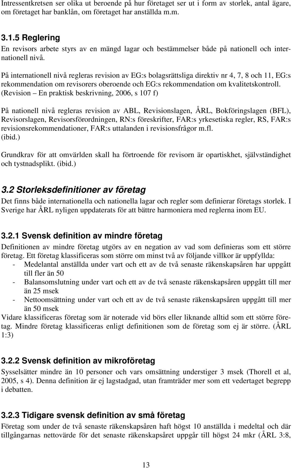 På internationell nivå regleras revision av EG:s bolagsrättsliga direktiv nr 4, 7, 8 och 11, EG:s rekommendation om revisorers oberoende och EG:s rekommendation om kvalitetskontroll.