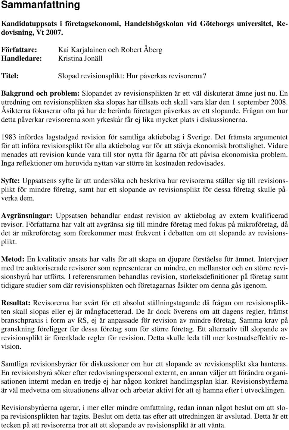 Bakgrund och problem: Slopandet av revisionsplikten är ett väl diskuterat ämne just nu. En utredning om revisionsplikten ska slopas har tillsats och skall vara klar den 1 september 2008.