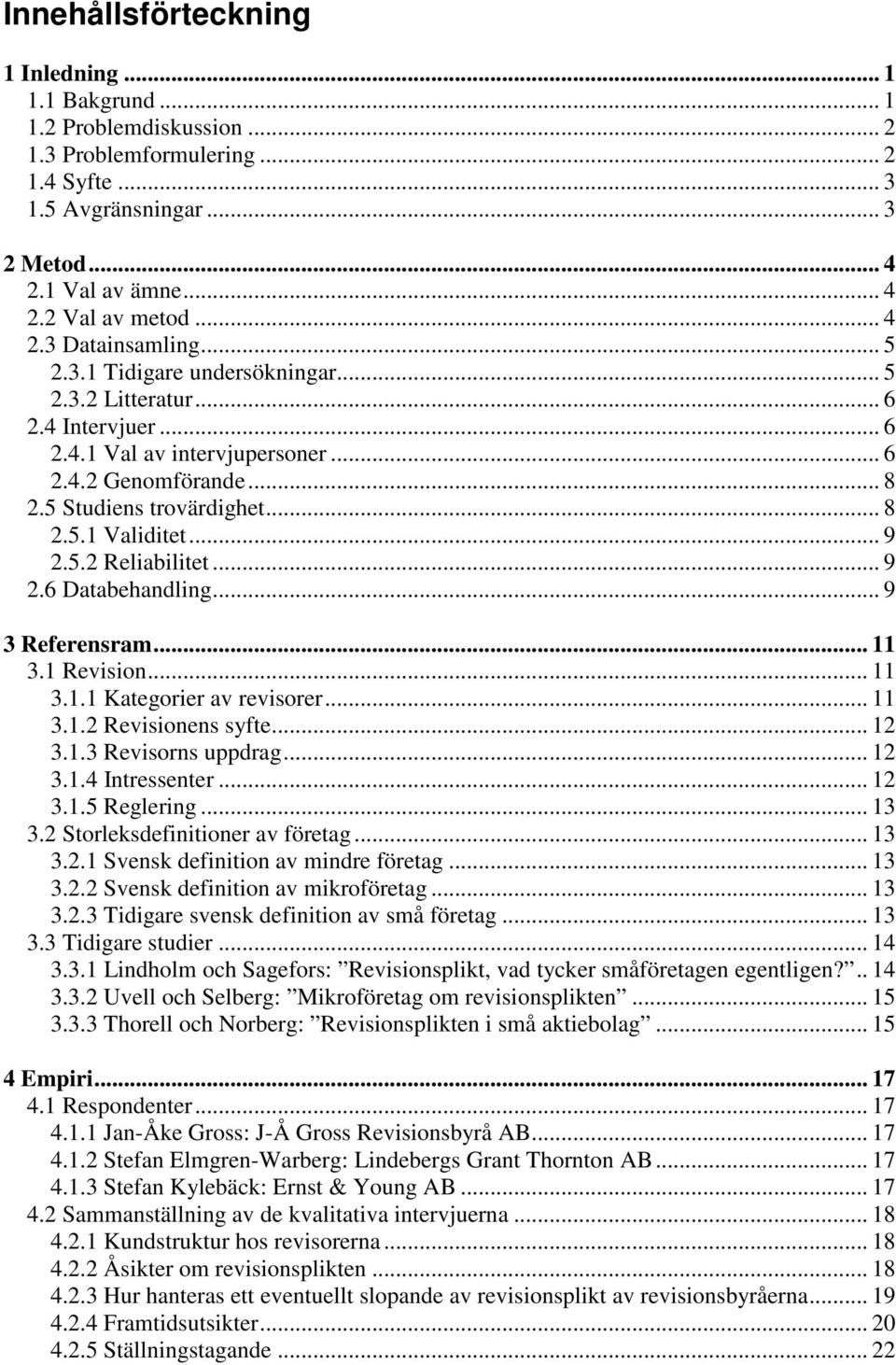 .. 9 2.5.2 Reliabilitet... 9 2.6 Databehandling... 9 3 Referensram... 11 3.1 Revision... 11 3.1.1 Kategorier av revisorer... 11 3.1.2 Revisionens syfte... 12 3.1.3 Revisorns uppdrag... 12 3.1.4 Intressenter.