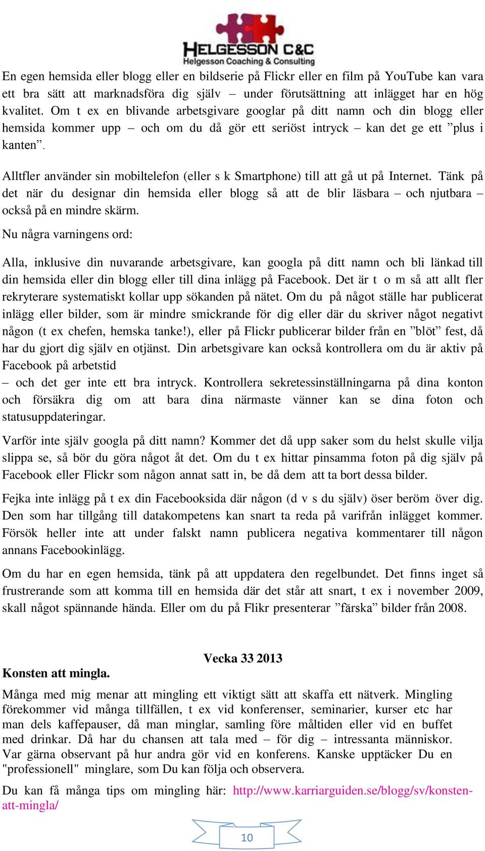 Alltfler använder sin mobiltelefon (eller s k Smartphone) till att gå ut på Internet. Tänk på det när du designar din hemsida eller blogg så att de blir läsbara och njutbara också på en mindre skärm.