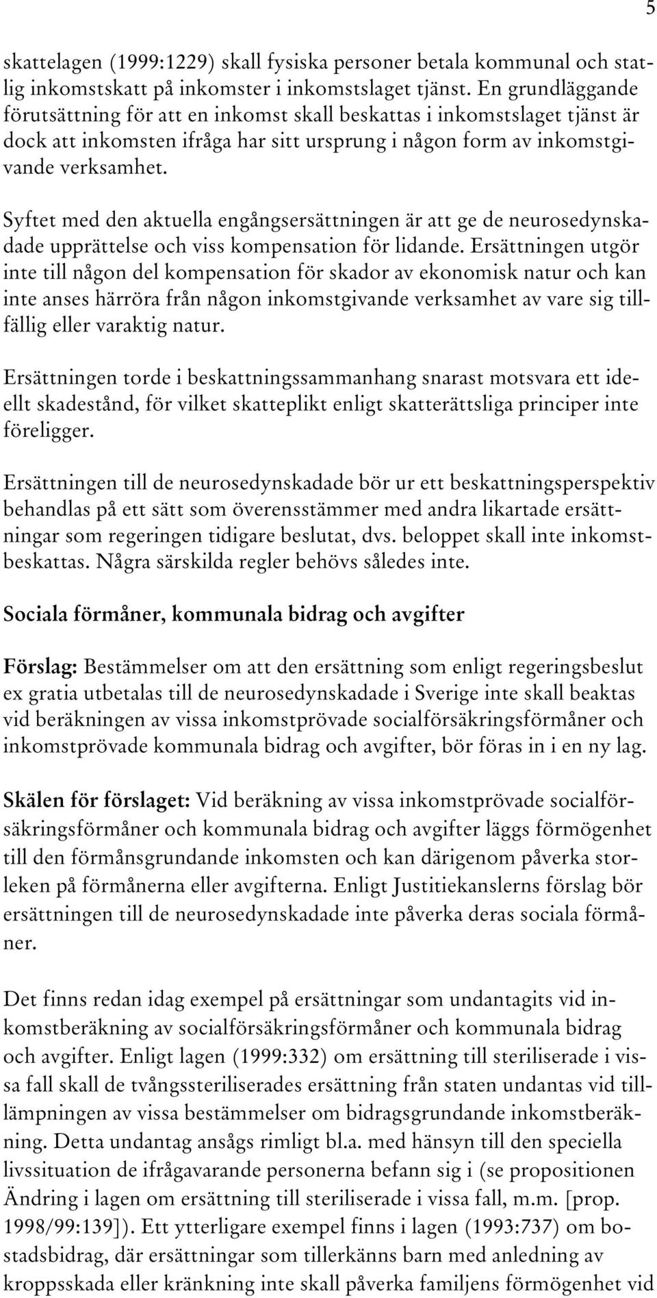 Syftet med den aktuella engångsersättningen är att ge de neurosedynskadade upprättelse och viss kompensation för lidande.