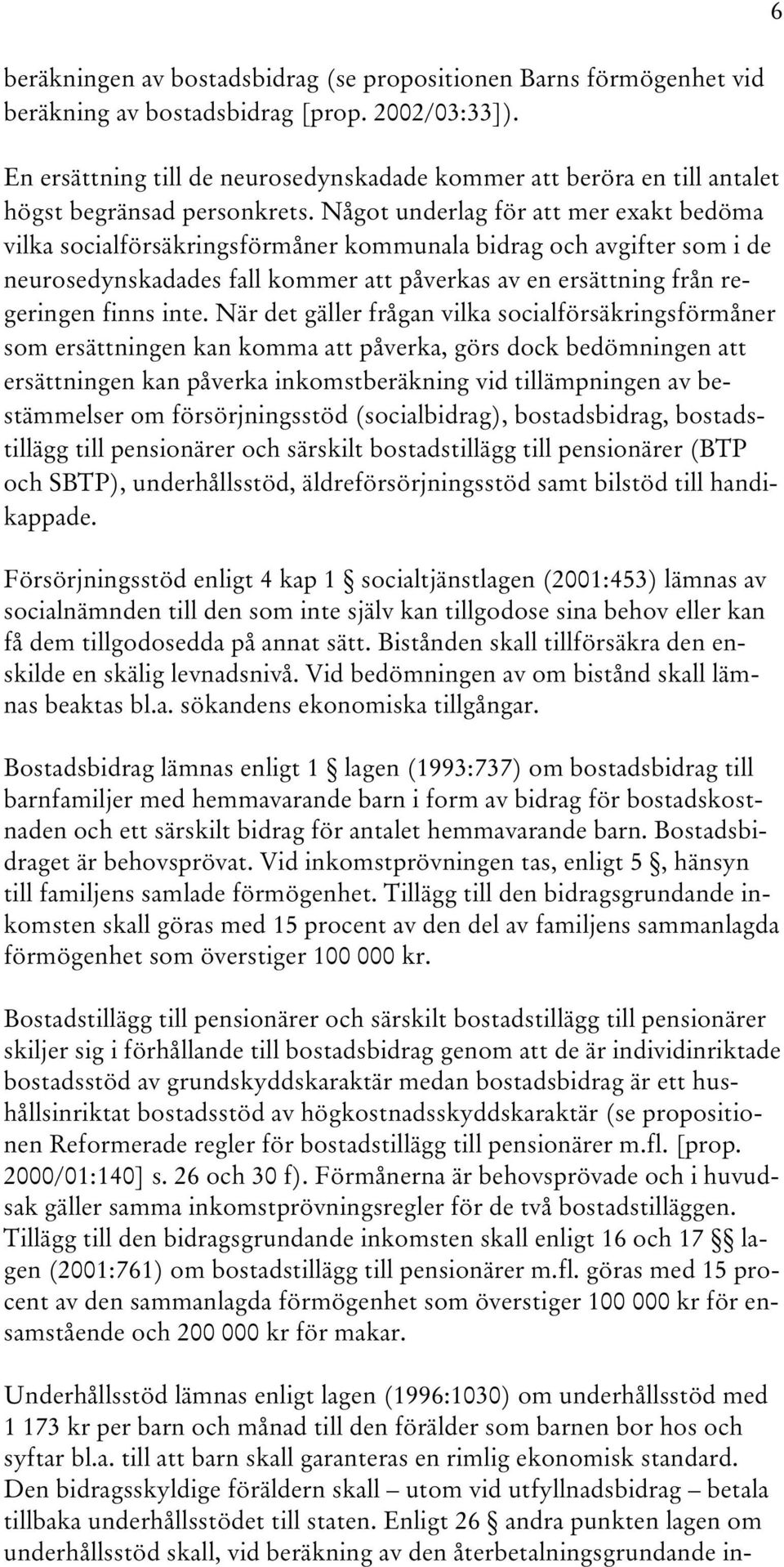 Något underlag för att mer exakt bedöma vilka socialförsäkringsförmåner kommunala bidrag och avgifter som i de neurosedynskadades fall kommer att påverkas av en ersättning från regeringen finns inte.