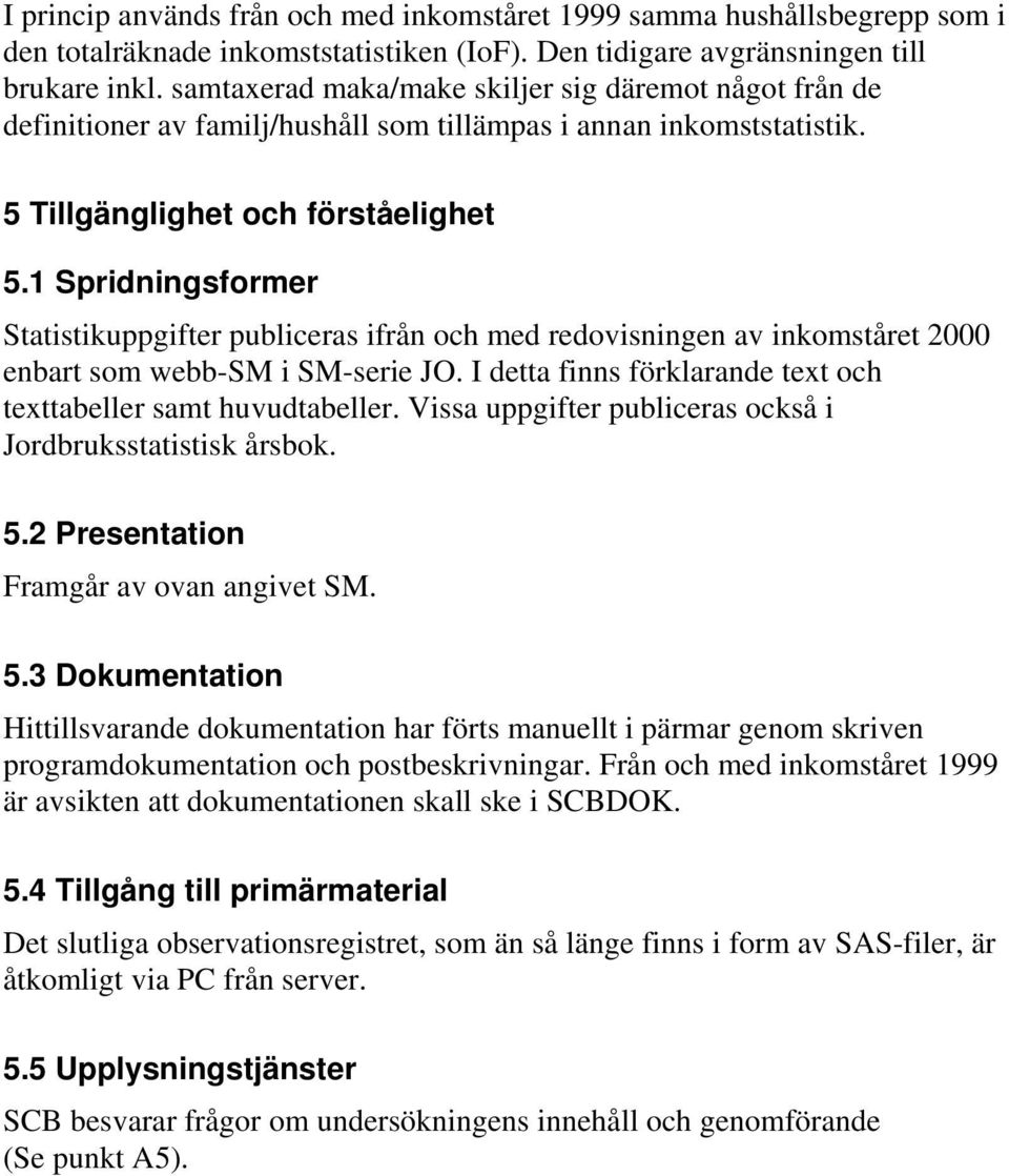 1 Spridningsformer Statistikuppgifter publiceras ifrån och med redovisningen av inkomståret 2000 enbart som webb-sm i SM-serie JO. I detta finns förklarande text och texttabeller samt huvudtabeller.