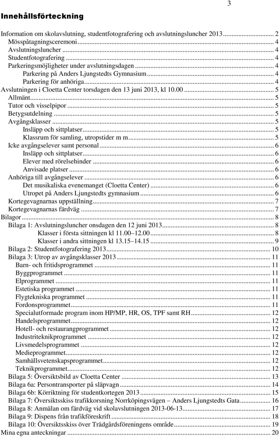 .. 5 Allmänt... 5 Tutor och visselpipor... 5 Betygsutdelning... 5 Avgångsklasser... 5 Insläpp och sittplatser... 5 Klassrum för samling, utropstider m m... 5 Icke avgångselever samt personal.