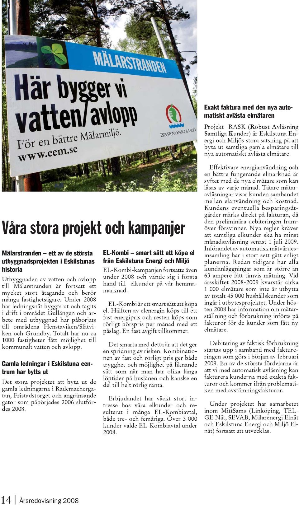 Våra stora projekt och kampanjer Mälarstranden ett av de största utbyggnadsprojekten i Eskilstunas historia Utbyggnaden av vatten och avlopp till Mälarstranden är fortsatt ett mycket stort åtagande