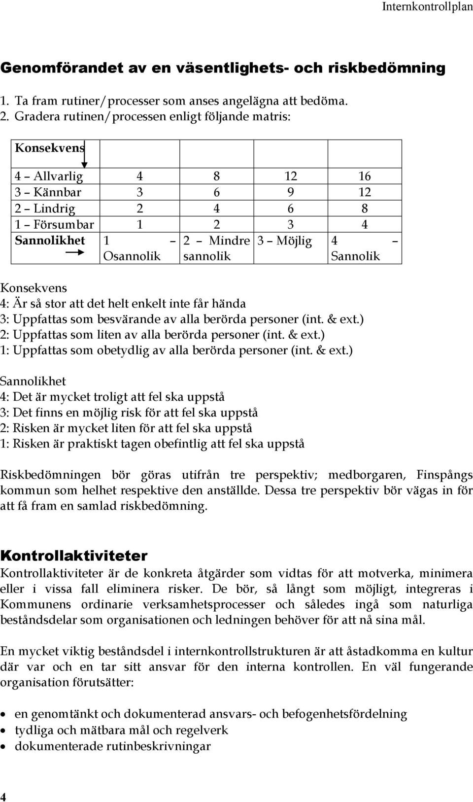 Sannolik Konsekvens 4: Är så stor att det helt enkelt inte får hända 3: Uppfattas som besvärande av alla berörda personer (int. & ext.) 2: Uppfattas som liten av alla berörda personer (int. & ext.) 1: Uppfattas som obetydlig av alla berörda personer (int.