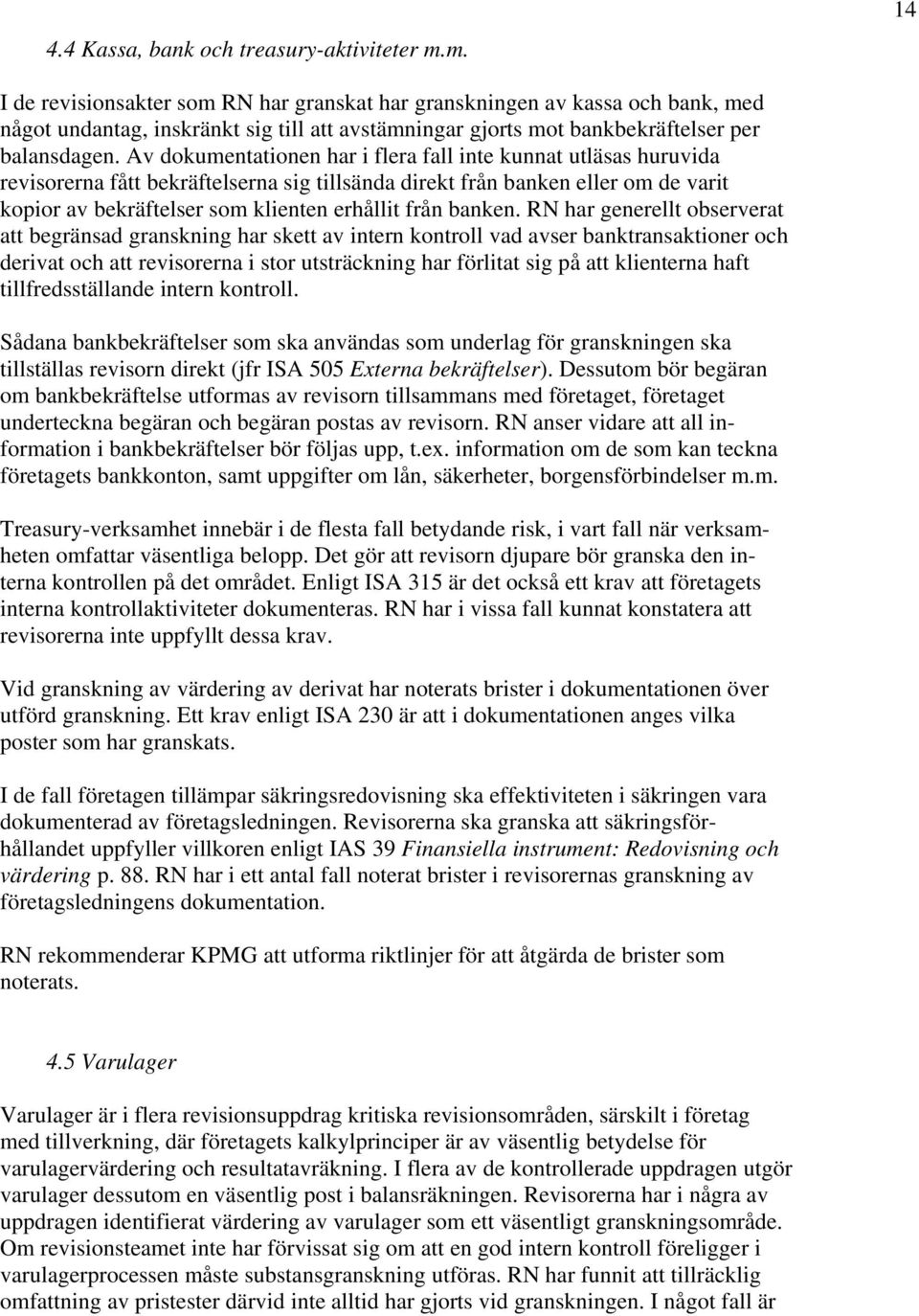 Av dokumentationen har i flera fall inte kunnat utläsas huruvida revisorerna fått bekräftelserna sig tillsända direkt från banken eller om de varit kopior av bekräftelser som klienten erhållit från