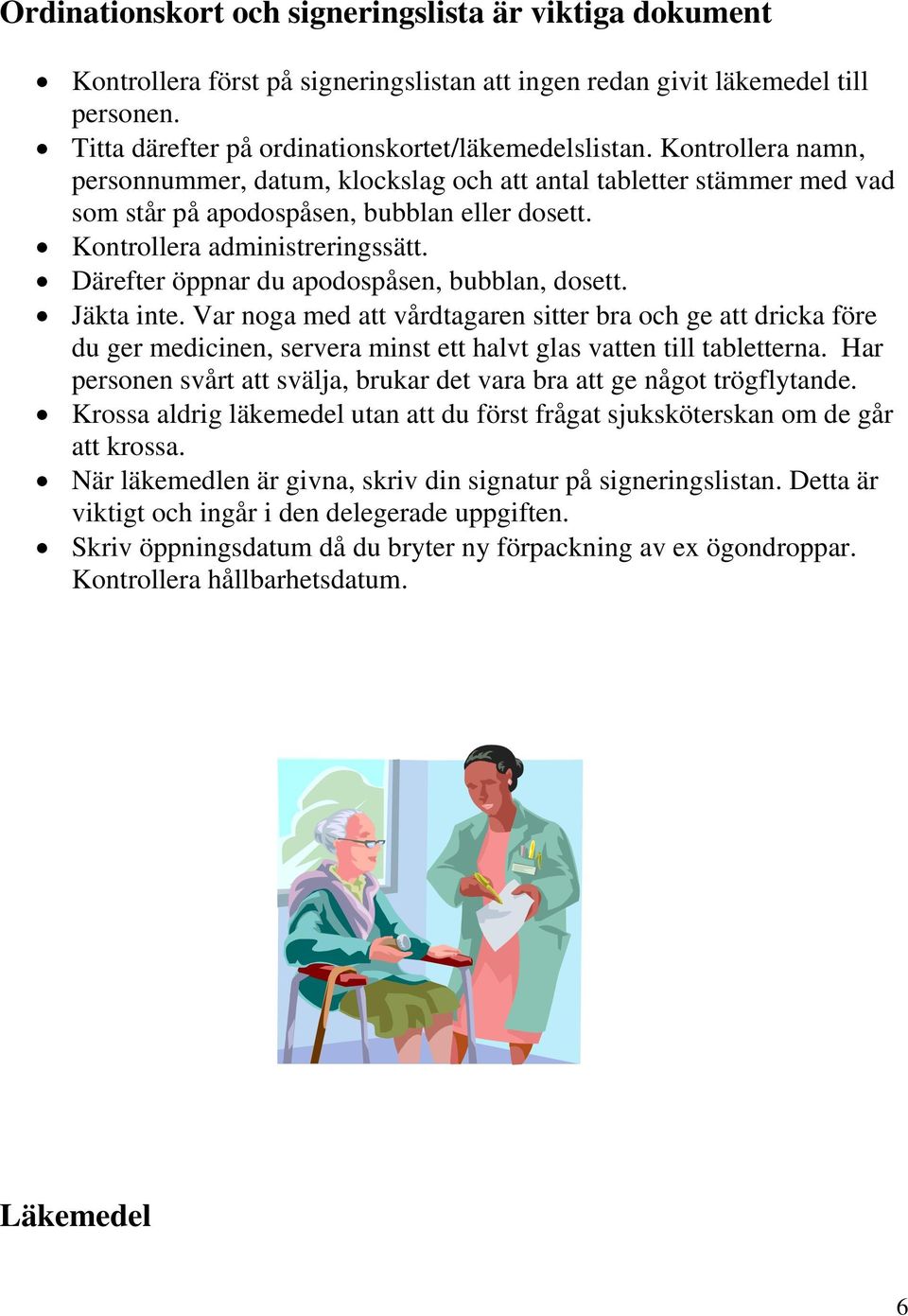 Därefter öppnar du apodospåsen, bubblan, dosett. Jäkta inte. Var noga med att vårdtagaren sitter bra och ge att dricka före du ger medicinen, servera minst ett halvt glas vatten till tabletterna.