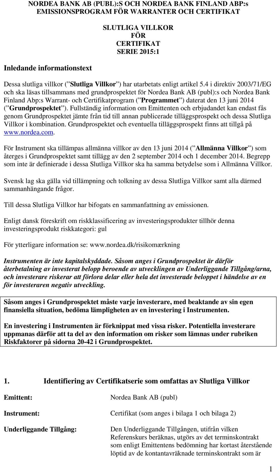 4 i direktiv 2003/71/EG och ska läsas tillsammans med grundprospektet för Nordea Bank AB (publ):s och Nordea Bank Finland Abp:s Warrant- och Certifikatprogram ( Programmet ) daterat den 13 juni 2014