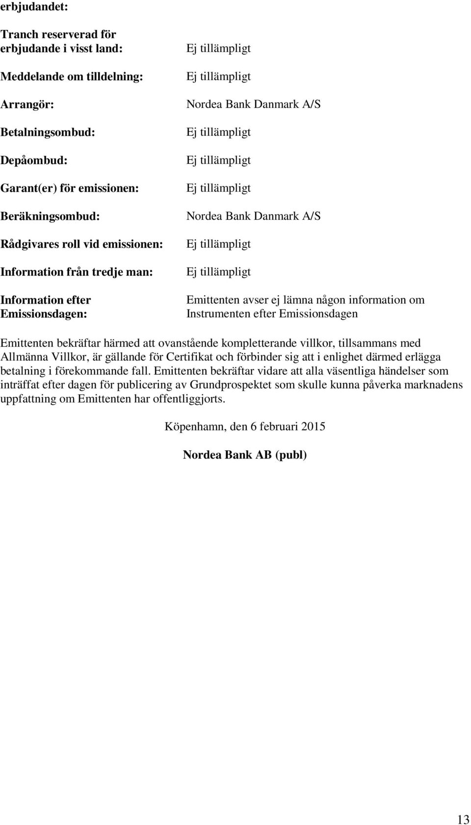 Emissionsdagen Emittenten bekräftar härmed att ovanstående kompletterande villkor, tillsammans med Allmänna Villkor, är gällande för Certifikat och förbinder sig att i enlighet därmed erlägga