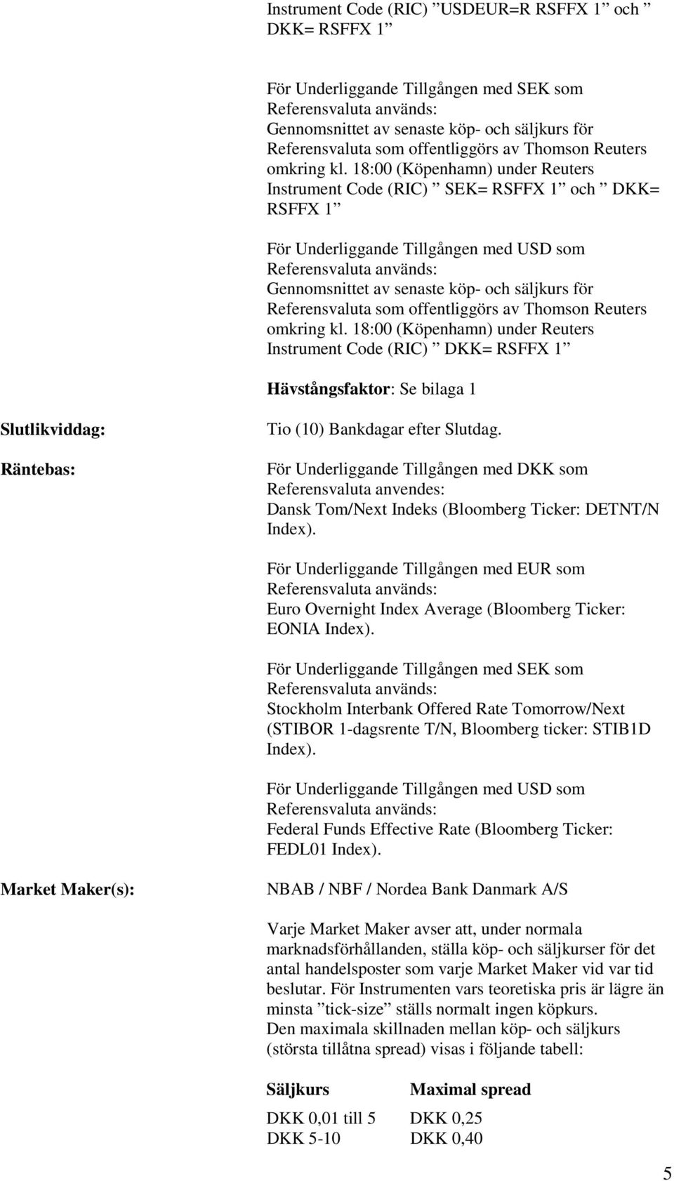 18:00 (Köpenhamn) under Reuters Instrument Code (RIC) SEK= RSFFX 1 och DKK= RSFFX 1 För Underliggande Tillgången med USD som Referensvaluta används: Gennomsnittet av senaste köp- och säljkurs för