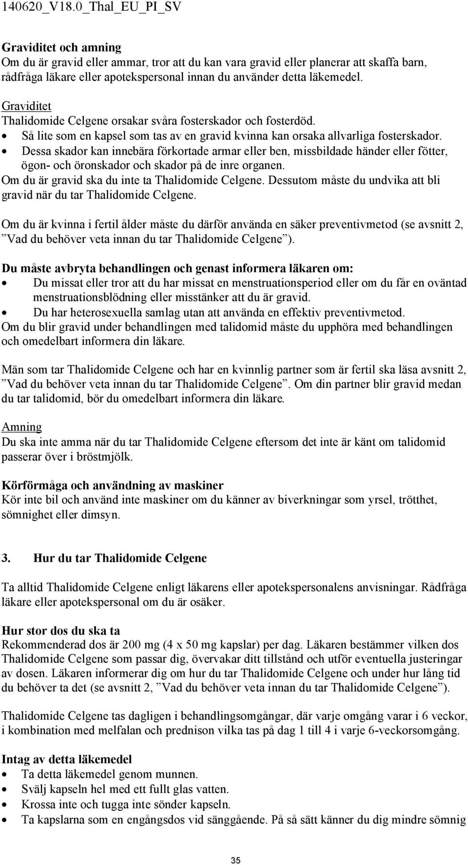 Dessa skador kan innebära förkortade armar eller ben, missbildade händer eller fötter, ögon- och öronskador och skador på de inre organen. Om du är gravid ska du inte ta Thalidomide Celgene.