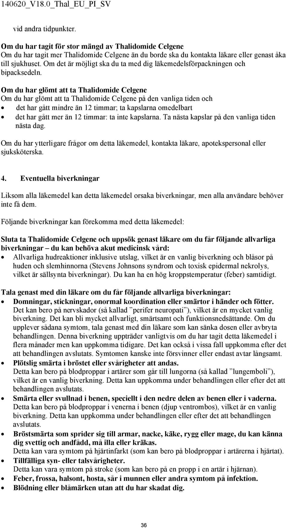 Om du har glömt att ta Thalidomide Celgene Om du har glömt att ta Thalidomide Celgene på den vanliga tiden och det har gått mindre än 12 timmar; ta kapslarna omedelbart det har gått mer än 12 timmar: