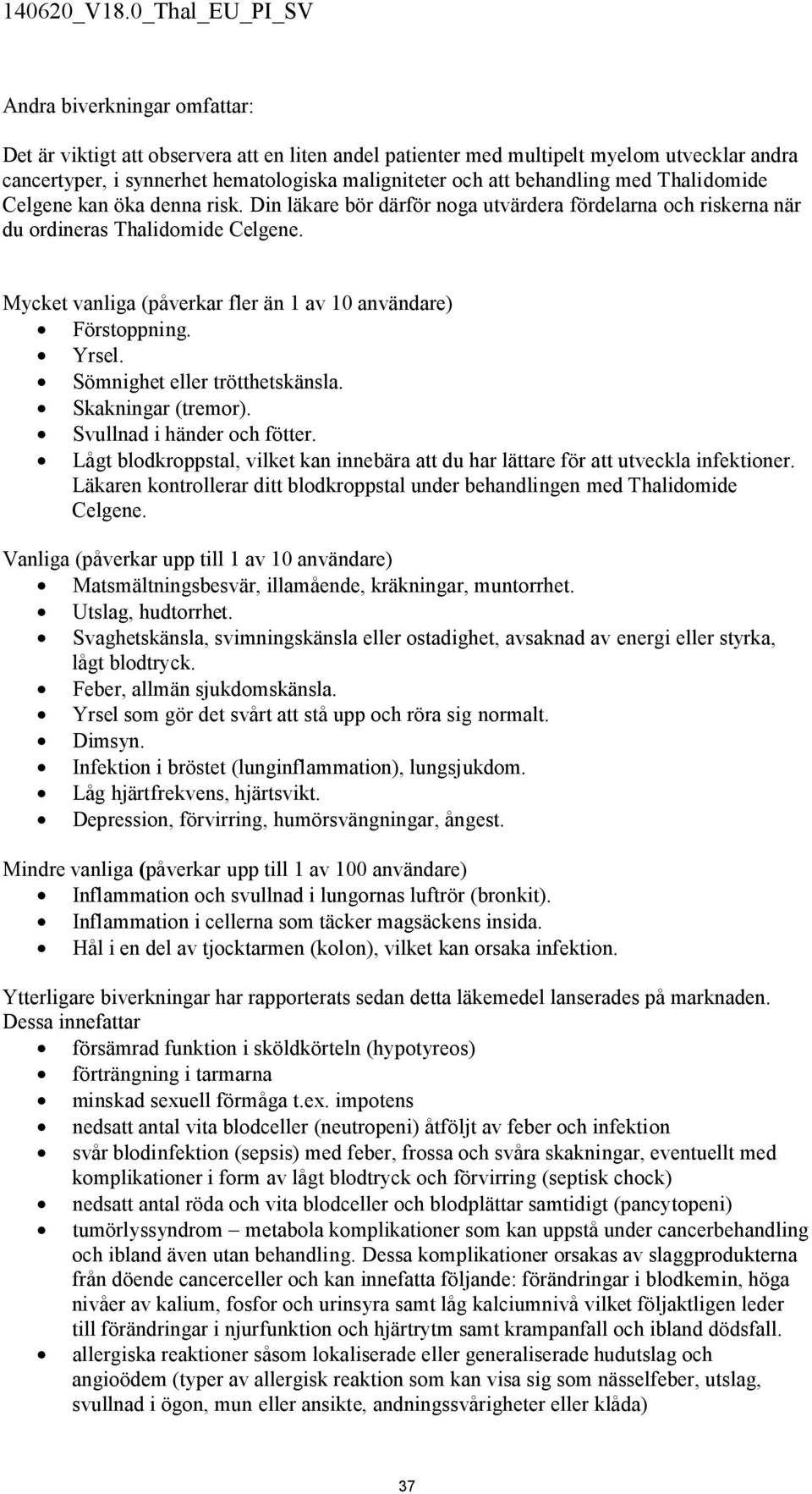 Mycket vanliga (påverkar fler än 1 av 10 användare) Förstoppning. Yrsel. Sömnighet eller trötthetskänsla. Skakningar (tremor). Svullnad i händer och fötter.