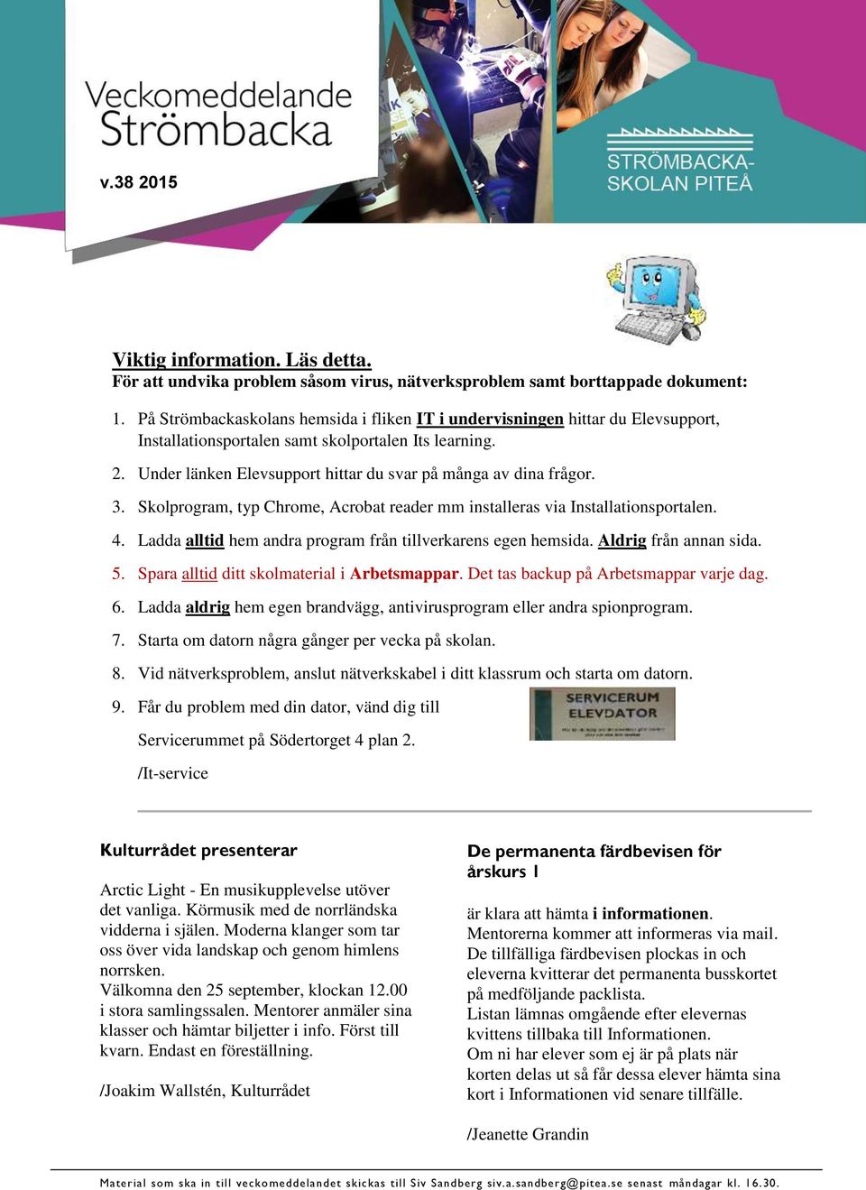 Under länken Elevsupport hittar du svar på många av dina frågor. 3. Skolprogram, typ Chrome, Acrobat reader mm installeras via Installationsportalen. 4.