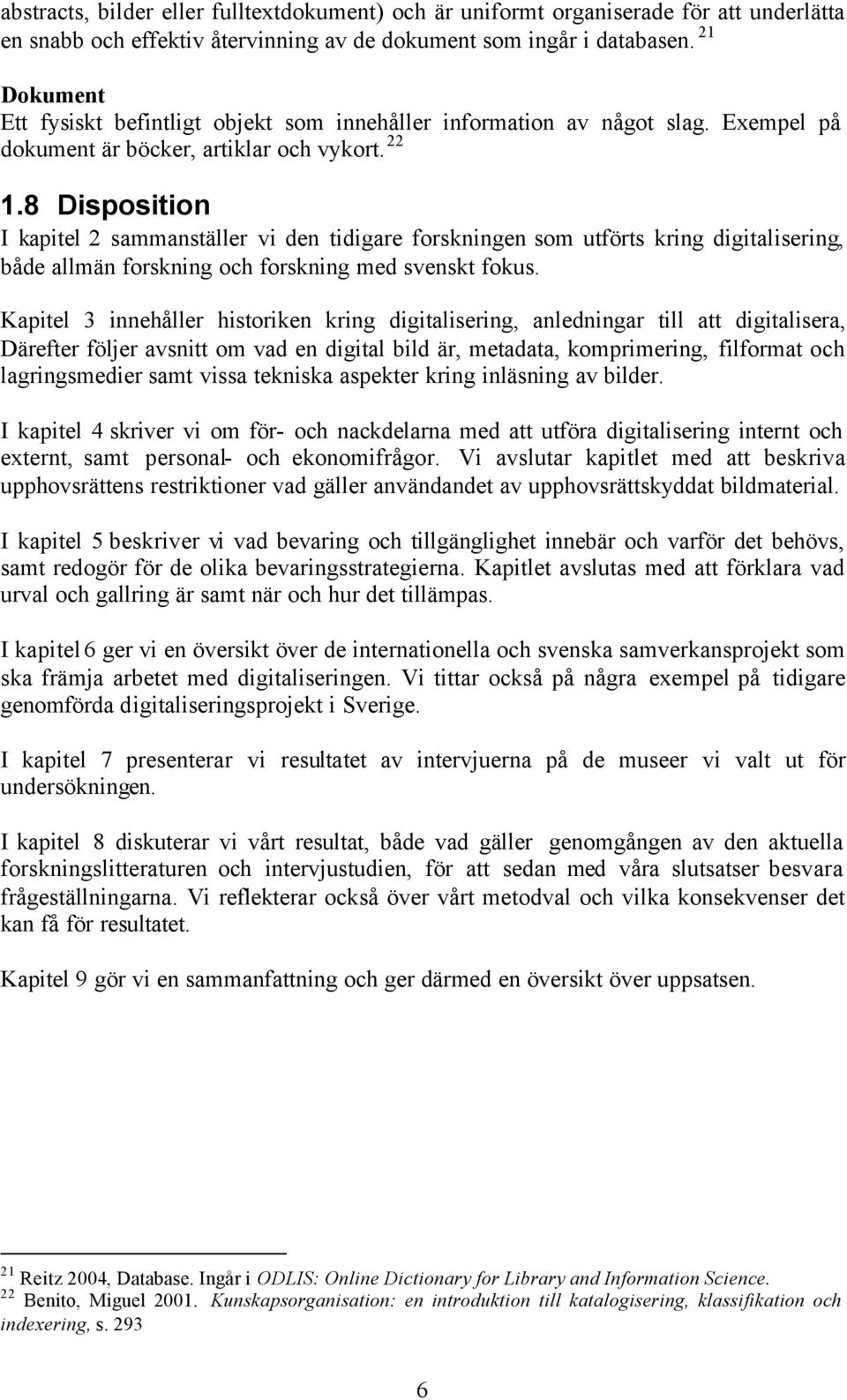 8 Disposition I kapitel 2 sammanställer vi den tidigare forskningen som utförts kring digitalisering, både allmän forskning och forskning med svenskt fokus.