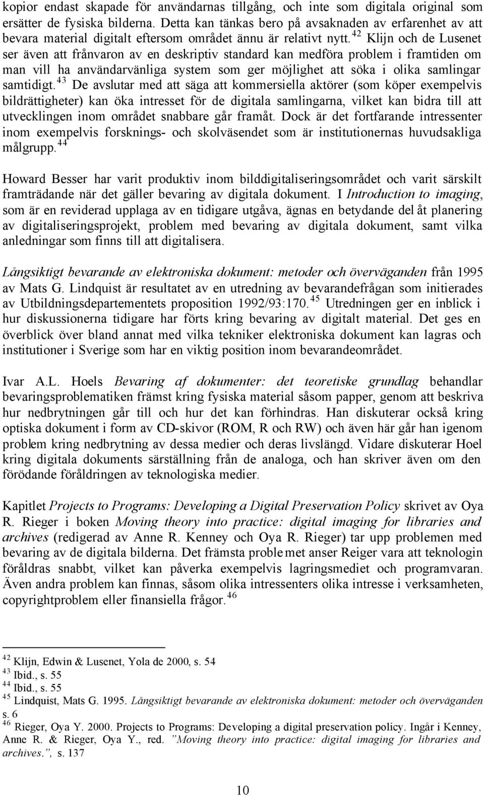 42 Klijn och de Lusenet ser även att frånvaron av en deskriptiv standard kan medföra problem i framtiden om man vill ha användarvänliga system som ger möjlighet att söka i olika samlingar samtidigt.