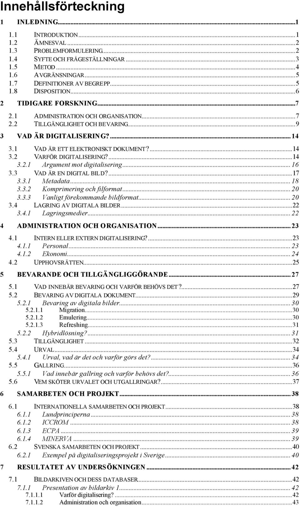 1 VAD ÄR ETT ELEKTRONISKT DOKUMENT?...14 3.2 VARFÖR DIGITALISERING?...14 3.2.1 Argument mot digitalisering... 16 3.3 VAD ÄR EN DIGITAL BILD?...17 3.3.1 Metadata... 18 3.3.2 Komprimering och filformat.