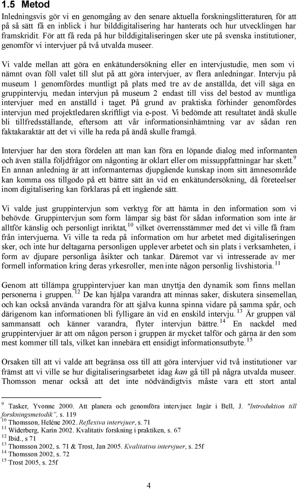 Vi valde mellan att göra en enkätundersökning eller en intervjustudie, men som vi nämnt ovan föll valet till slut på att göra intervjuer, av flera anledningar.