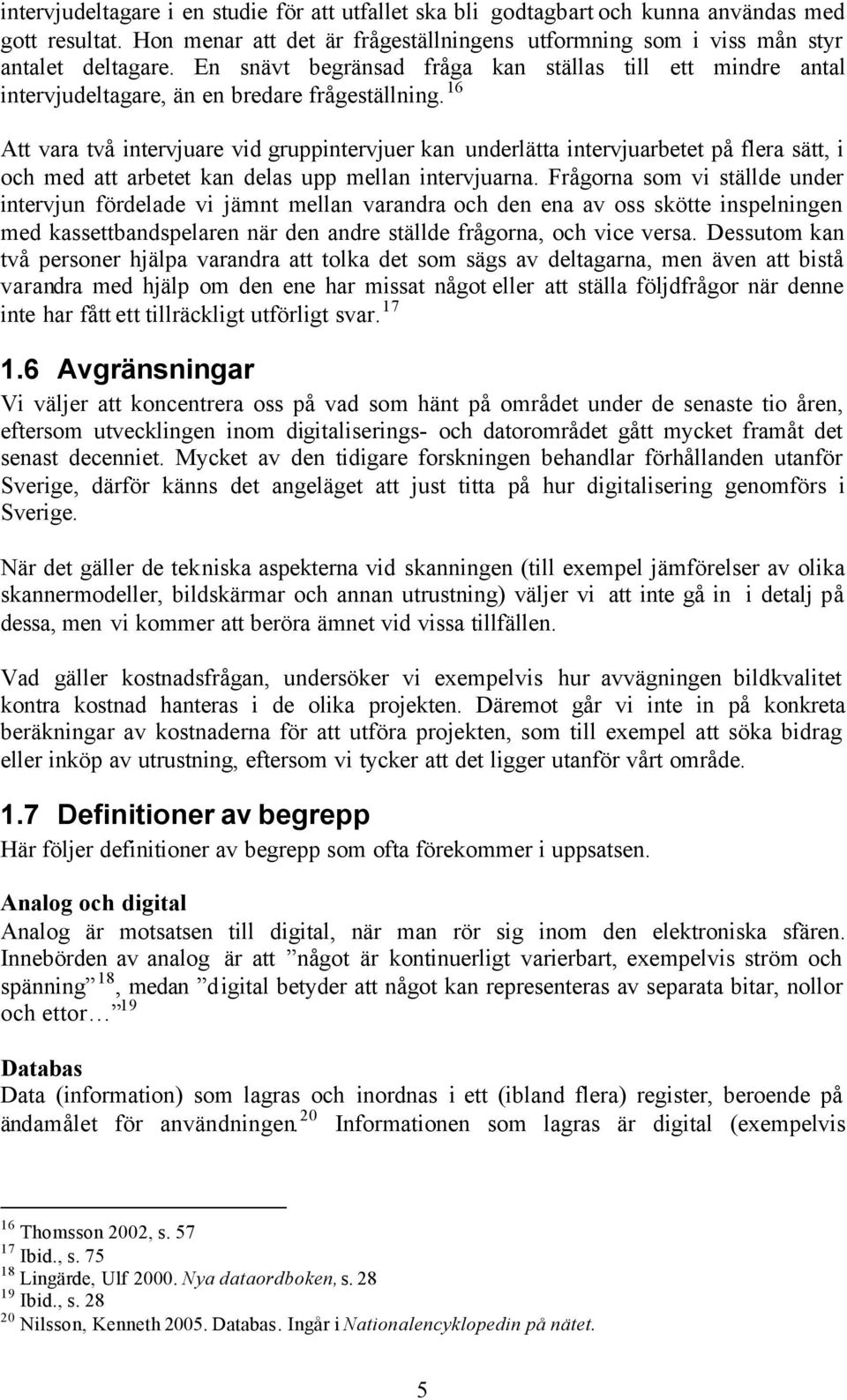 16 Att vara två intervjuare vid gruppintervjuer kan underlätta intervjuarbetet på flera sätt, i och med att arbetet kan delas upp mellan intervjuarna.