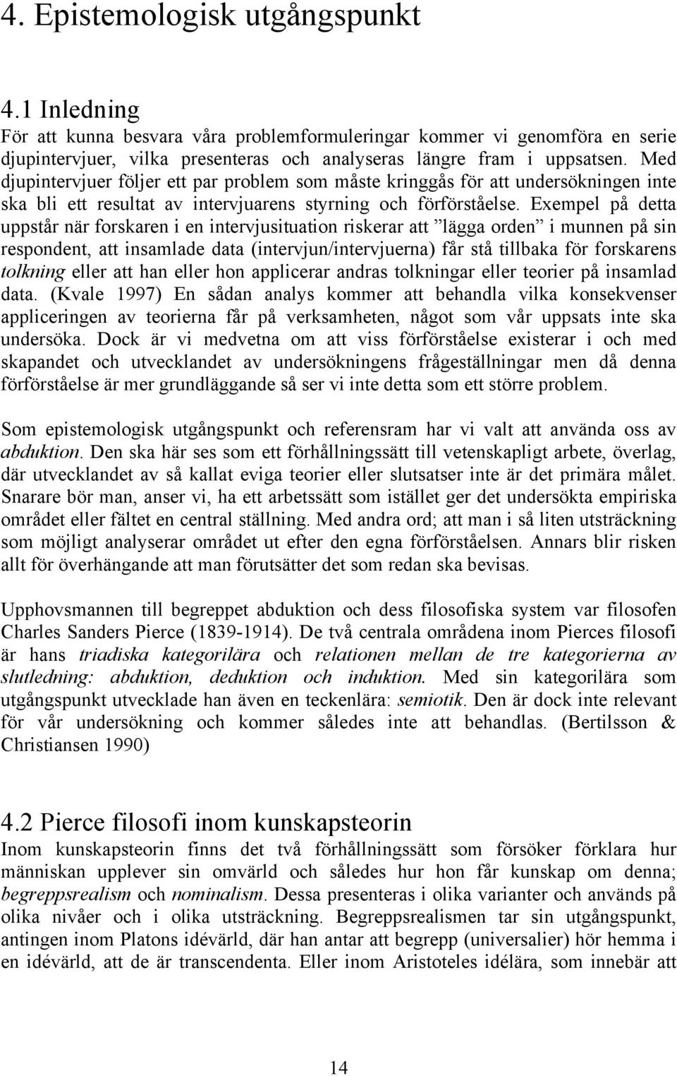 Exempel på detta uppstår när forskaren i en intervjusituation riskerar att lägga orden i munnen på sin respondent, att insamlade data (intervjun/intervjuerna) får stå tillbaka för forskarens tolkning