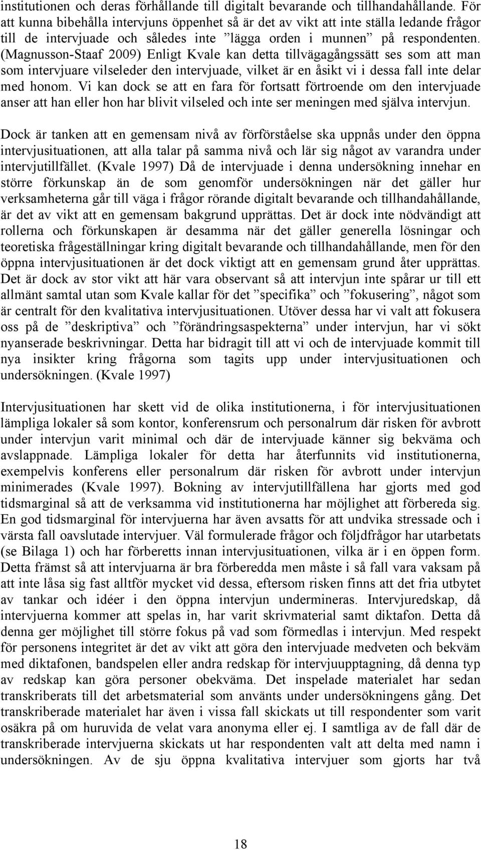 (Magnusson-Staaf 2009) Enligt Kvale kan detta tillvägagångssätt ses som att man som intervjuare vilseleder den intervjuade, vilket är en åsikt vi i dessa fall inte delar med honom.