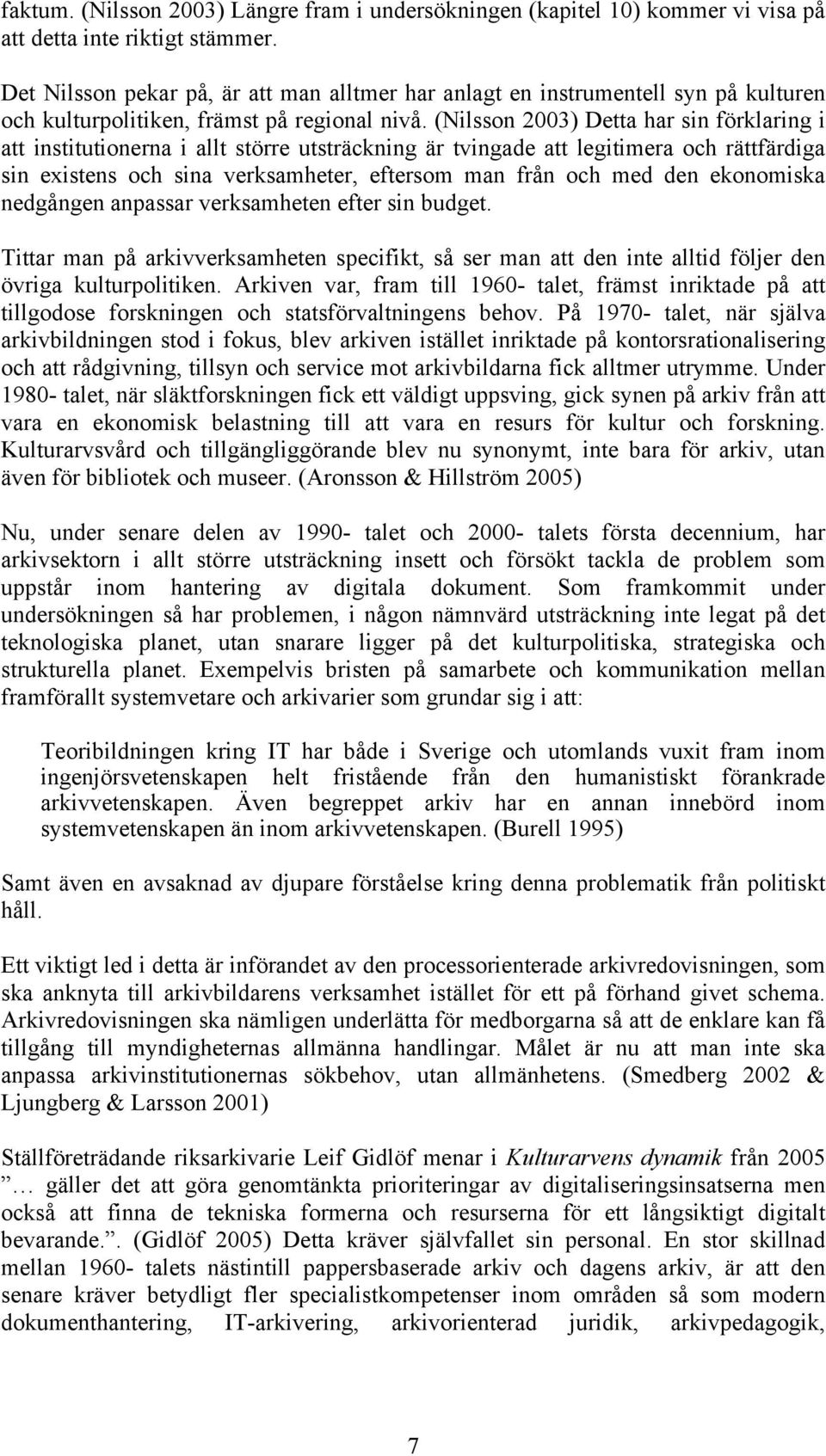 (Nilsson 2003) Detta har sin förklaring i att institutionerna i allt större utsträckning är tvingade att legitimera och rättfärdiga sin existens och sina verksamheter, eftersom man från och med den