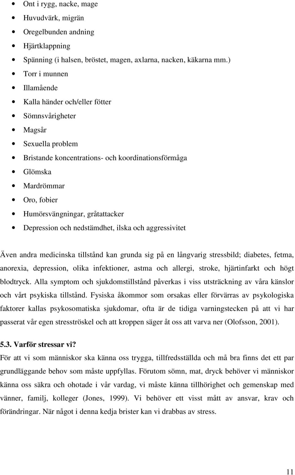 gråtattacker Depression och nedstämdhet, ilska och aggressivitet Även andra medicinska tillstånd kan grunda sig på en långvarig stressbild; diabetes, fetma, anorexia, depression, olika infektioner,