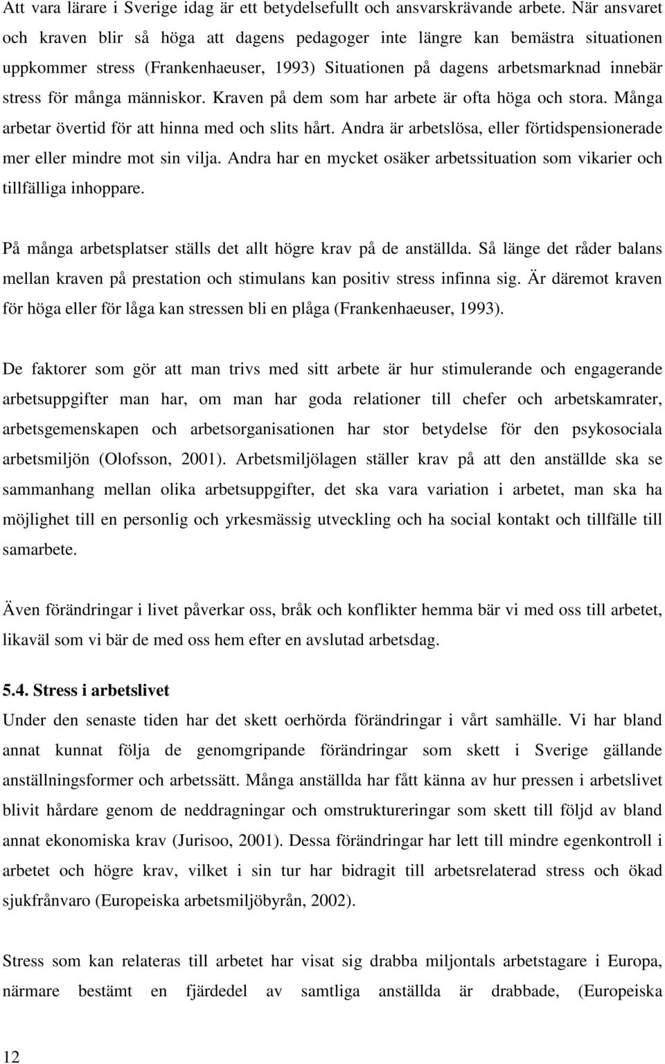 människor. Kraven på dem som har arbete är ofta höga och stora. Många arbetar övertid för att hinna med och slits hårt. Andra är arbetslösa, eller förtidspensionerade mer eller mindre mot sin vilja.